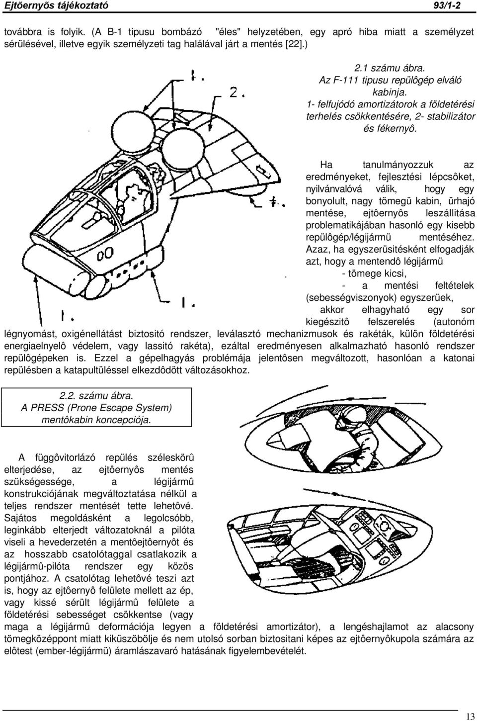 Ha tanulmányozzuk az eredményeket, fejlesztési lépcsôket, nyilvánvalóvá válik, hogy egy bonyolult, nagy tömegü kabin, ürhajó mentése, ejtôernyôs leszállitása problematikájában hasonló egy kisebb