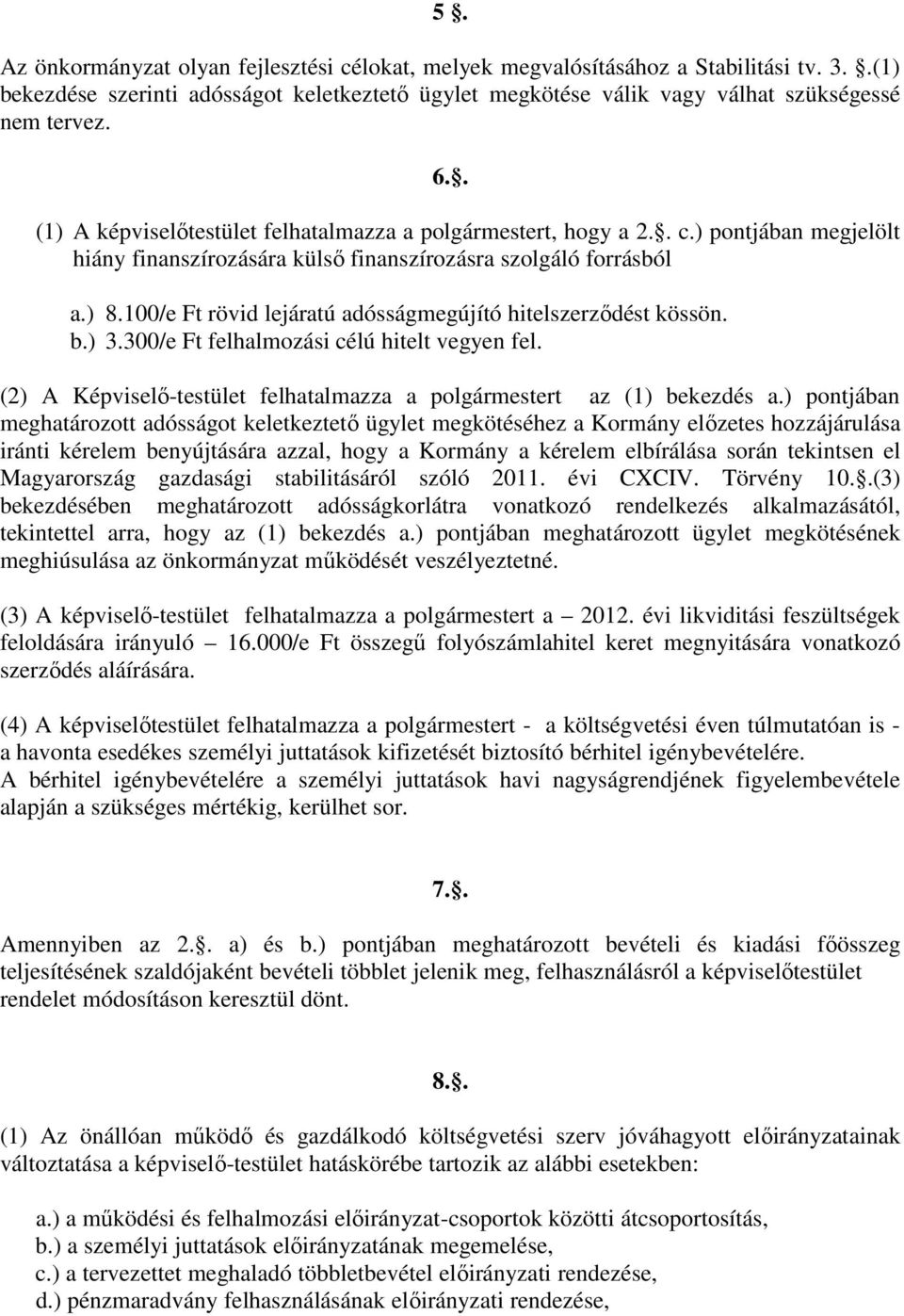 100/e Ft rövid lejáratú adósságmegújító hitelszerződést kössön. b.) 3.300/e Ft felhalmozási célú hitelt vegyen fel. (2) A Képviselő-testület felhatalmazza a polgármestert az (1) bekezdés a.