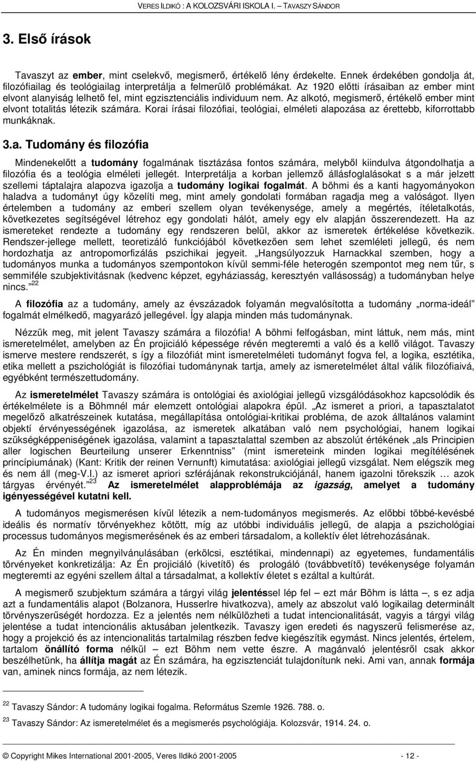 Az alkotó, megismer, értékel ember mint elvont totalitás létezik számára. Korai írásai filozófiai, teológiai, elméleti alapozása az érettebb, kiforrottabb munkáknak. 3.a. Tudomány és filozófia Mindenekeltt a tudomány fogalmának tisztázása fontos számára, melybl kiindulva átgondolhatja a filozófia és a teológia elméleti jellegét.