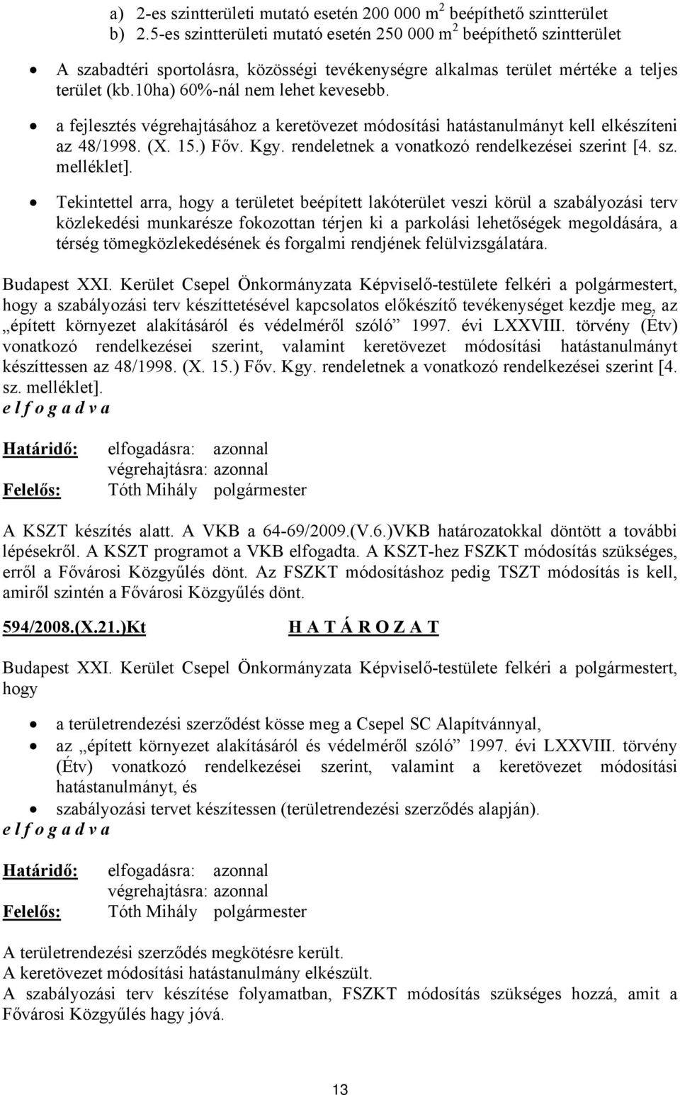 a fejlesztés végrehajtásához a keretövezet módosítási hatástanulmányt kell elkészíteni az 48/1998. (X. 15.) Főv. Kgy. rendeletnek a vonatkozó rendelkezései szerint [4. sz. melléklet].