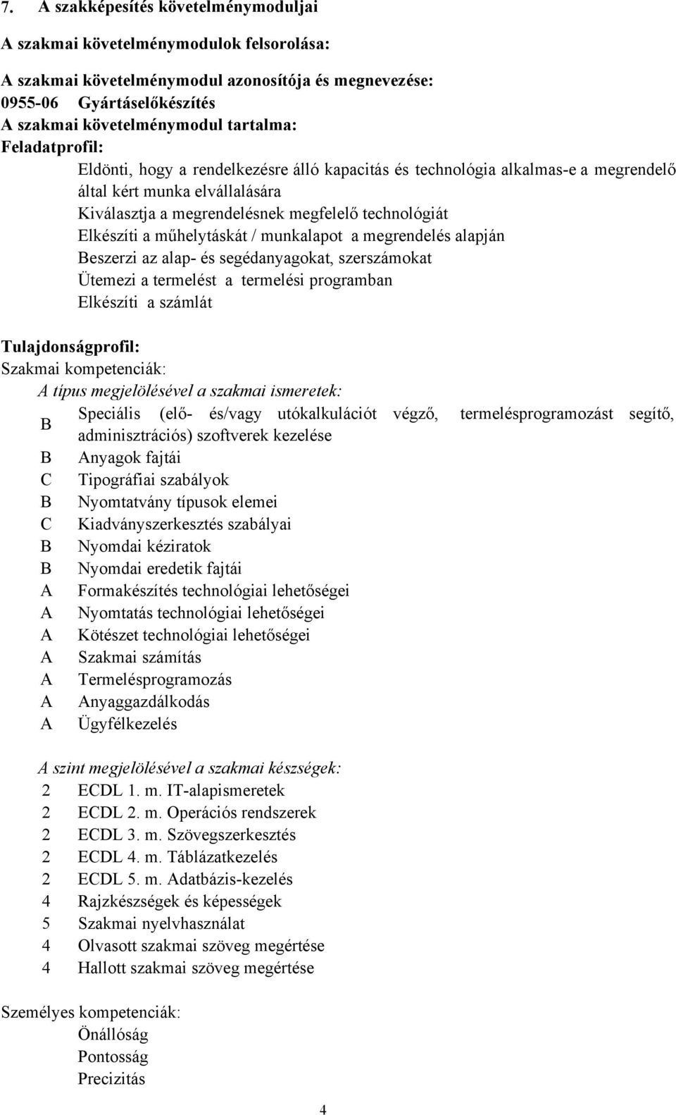 műhelytáskát / munkalapot a megrendelés alapján Beszerzi az alap- és segédanyagokat, szerszámokat Ütemezi a termelést a termelési programban Elkészíti a számlát Tulajdonságprofil: Szakmai