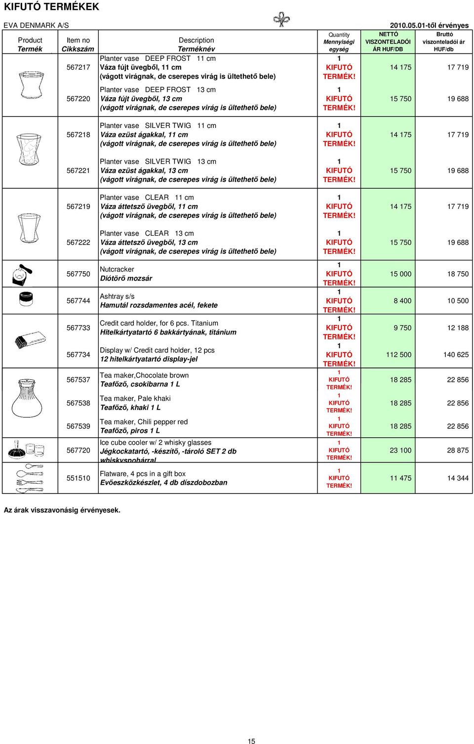 0-től érvényes 4 75 7 79 5 750 9 688 56728 Planter vase SILVER TWIG cm Váza ezüst ágakkal, cm (vágott virágnak, de cserepes virág is ültethető bele) 4 75 7 79 56722 Planter vase SILVER TWIG 3 cm Váza