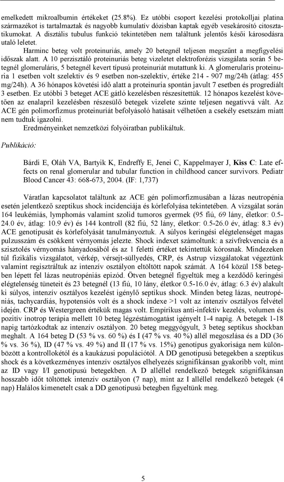 A 10 perzisztáló proteinuriás beteg vizeletet elektroforézis vizsgálata során 5 betegnél glomeruláris, 5 betegnél kevert típusú proteinuriát mutattunk ki.