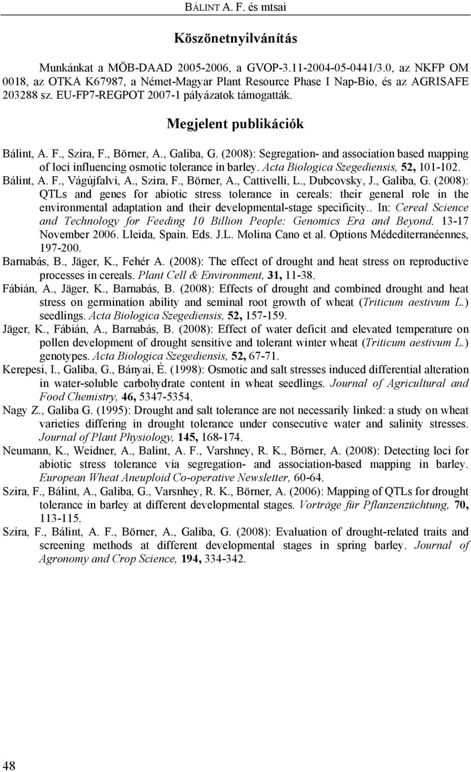 , Börner, A., Galiba, G. (2008): Segregation- and association based mapping of loci influencing osmotic tolerance in barley. Acta Biologica Szegediensis, 52, 101-102. Bálint, A. F., Vágújfalvi, A.