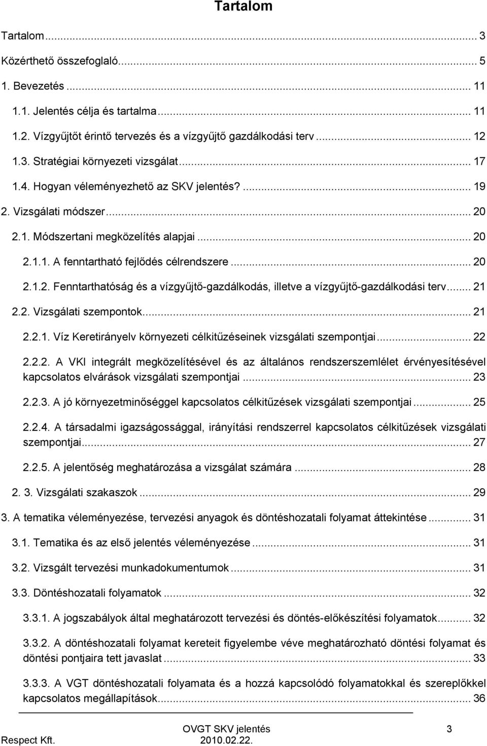 .. 21 2.2. Vizsgálati szempontok... 21 2.2.1. Víz Keretirányelv környezeti célkitűzéseinek vizsgálati szempontjai... 22 2.2.2. A VKI integrált megközelítésével és az általános rendszerszemlélet érvényesítésével kapcsolatos elvárások vizsgálati szempontjai.