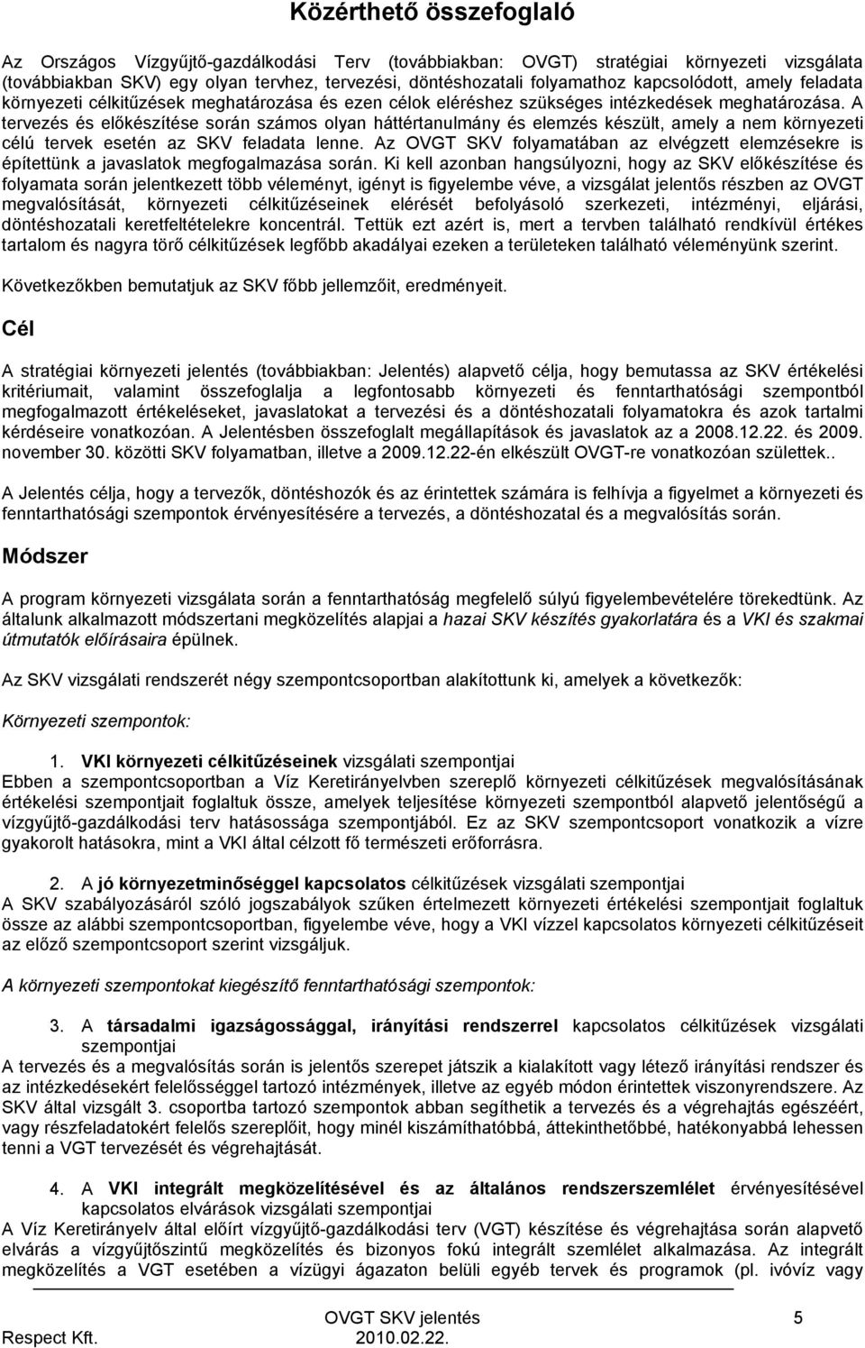 A tervezés és előkészítése során számos olyan háttértanulmány és elemzés készült, amely a nem környezeti célú tervek esetén az SKV feladata lenne.