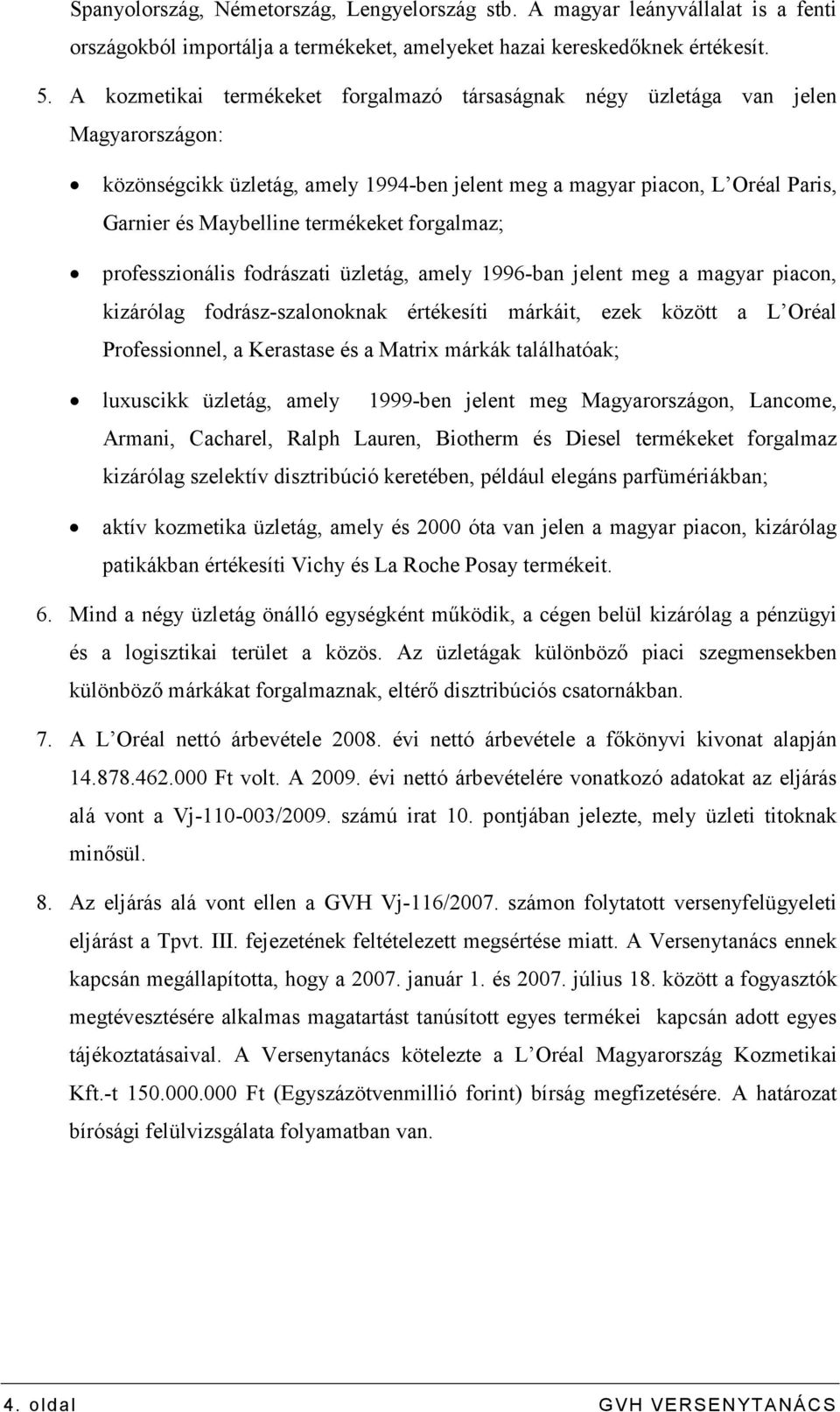 forgalmaz; professzionális fodrászati üzletág, amely 1996-ban jelent meg a magyar piacon, kizárólag fodrász-szalonoknak értékesíti márkáit, ezek között a L Oréal Professionnel, a Kerastase és a