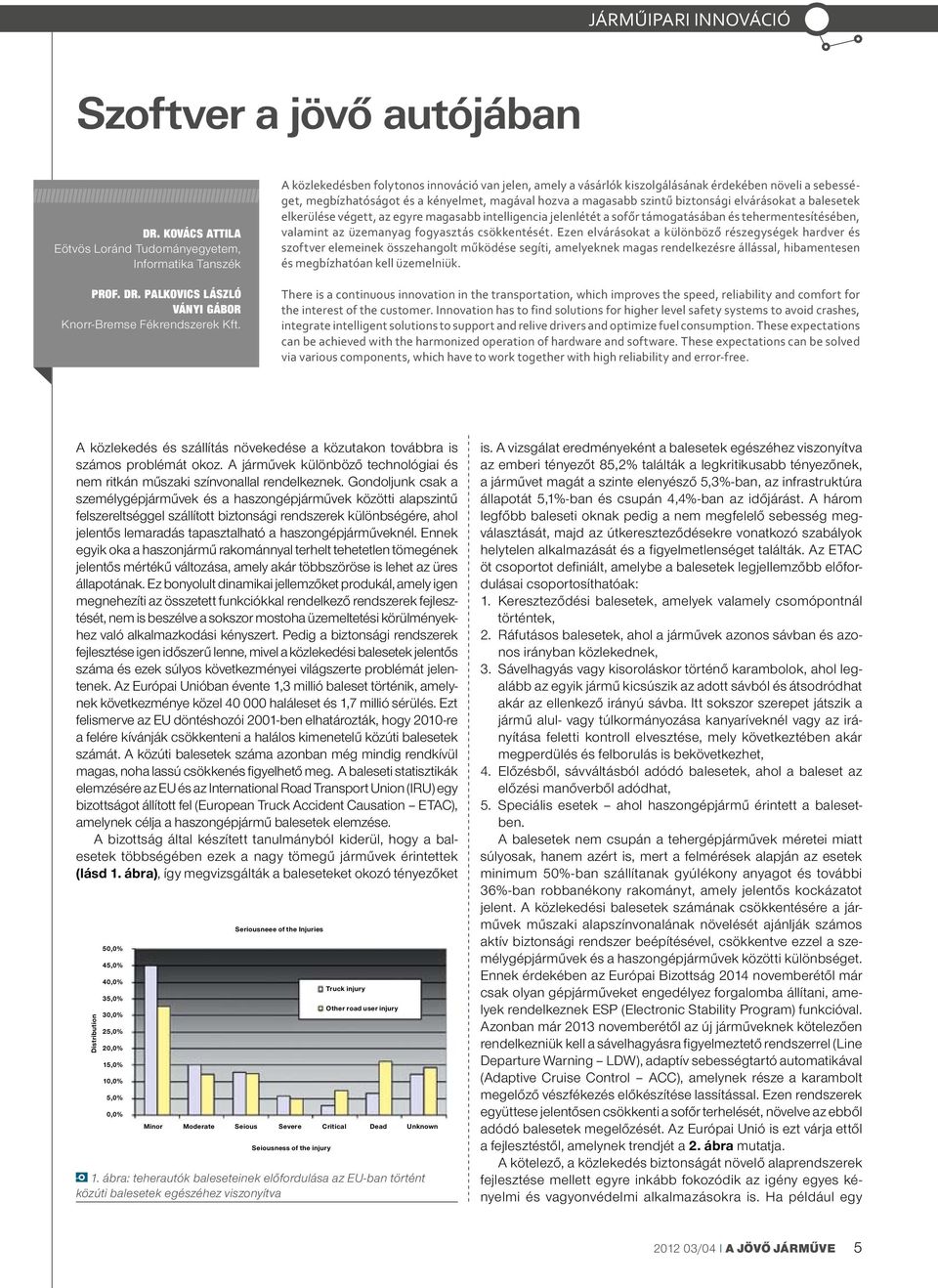 balesetek elkerülése végett, az egyre magasabb intelligencia jelenlétét a sofőr támogatásában és tehermentesítésében, valamint az üzemanyag fogyasztás csökkentését.