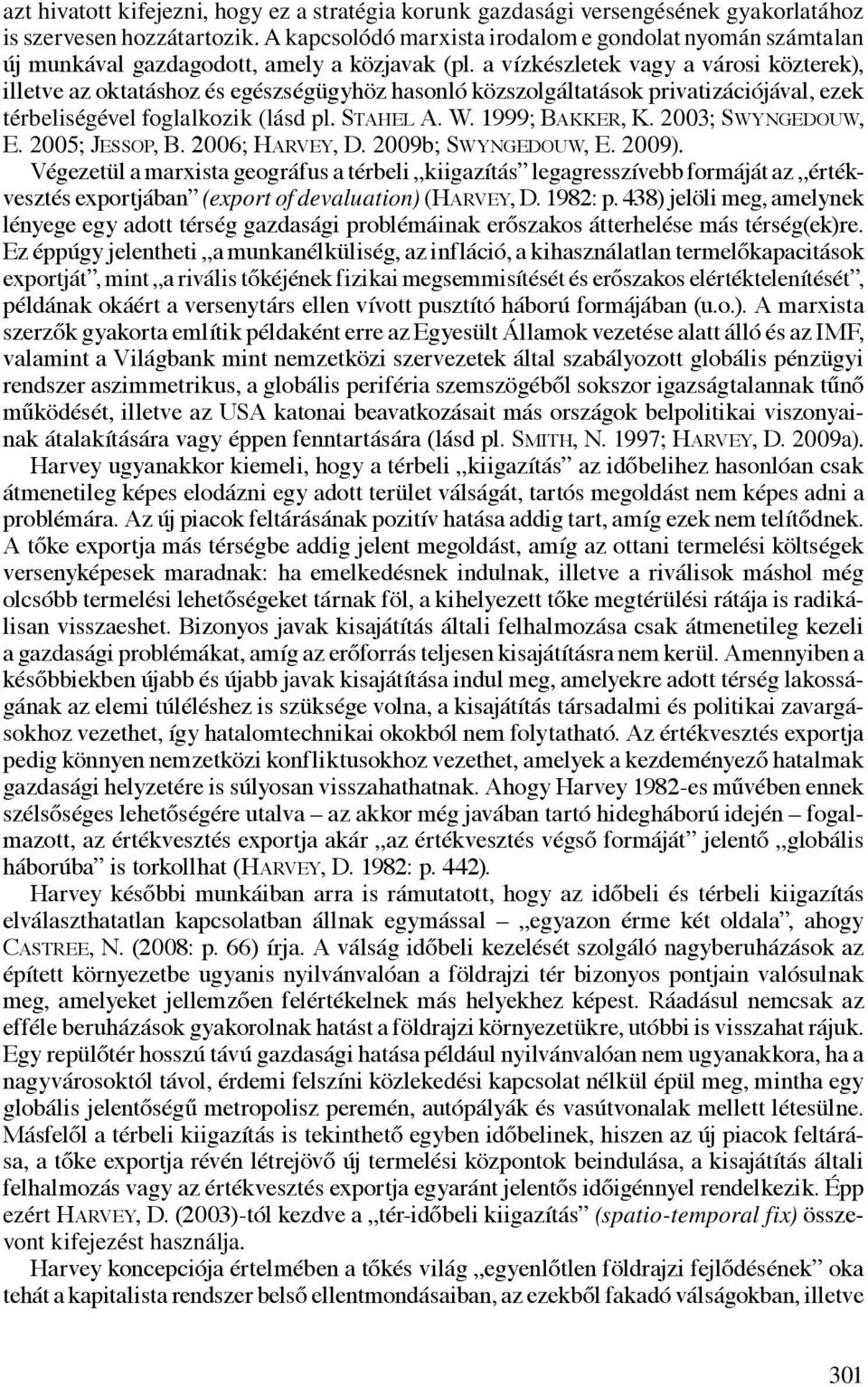 a vízkészletek vagy a városi közterek), illetve az oktatáshoz és egészségügyhöz hasonló közszolgáltatások privatizációjával, ezek térbeliségével foglalkozik (lásd pl. Stahel A. W. 1999; Bakker, K.