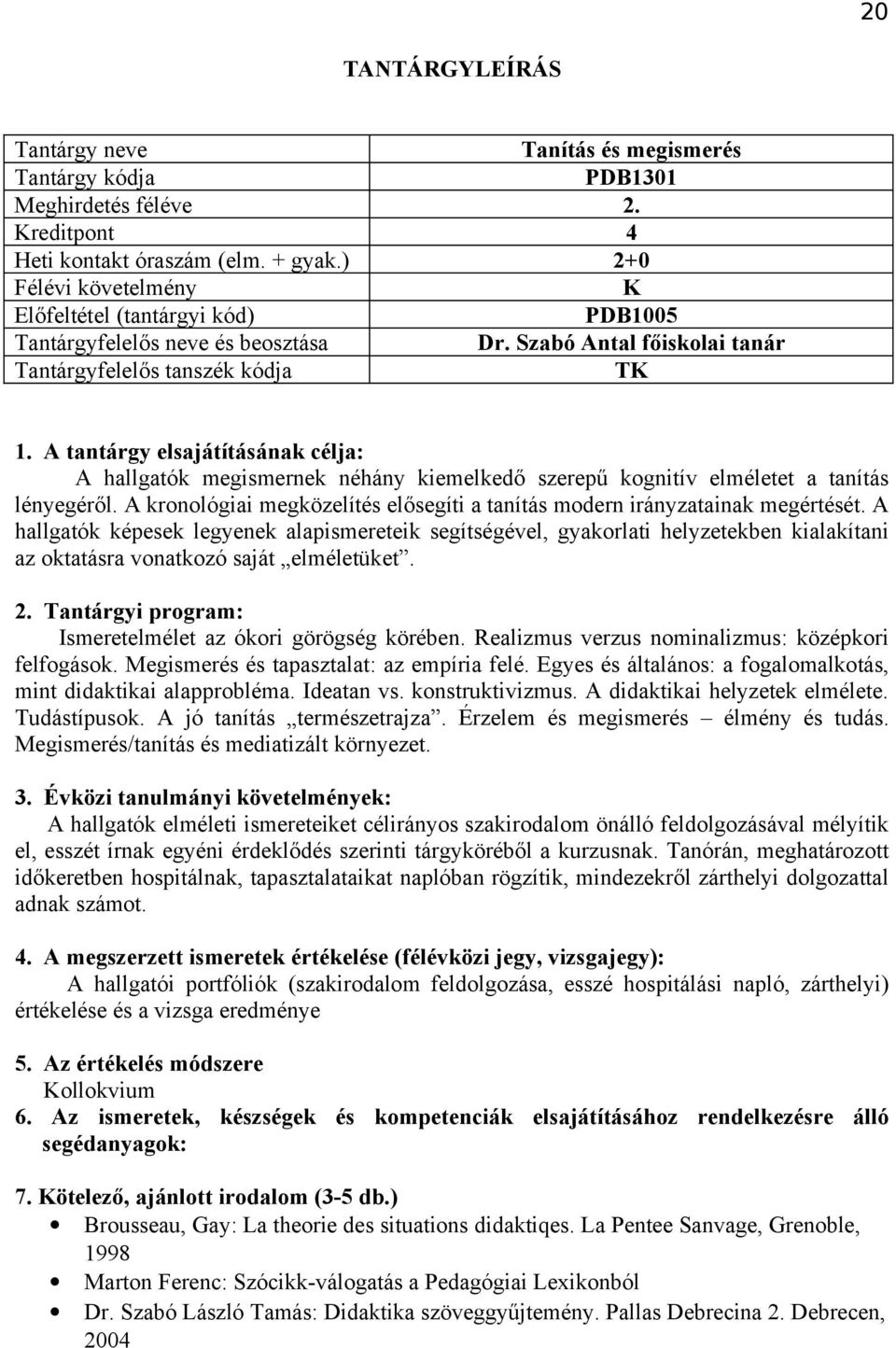 A hallgatók képesek legyenek alapismereteik segítségével, gyakorlati helyzetekben kialakítani az oktatásra vonatkozó saját elméletüket. Ismeretelmélet az ókori görögség körében.