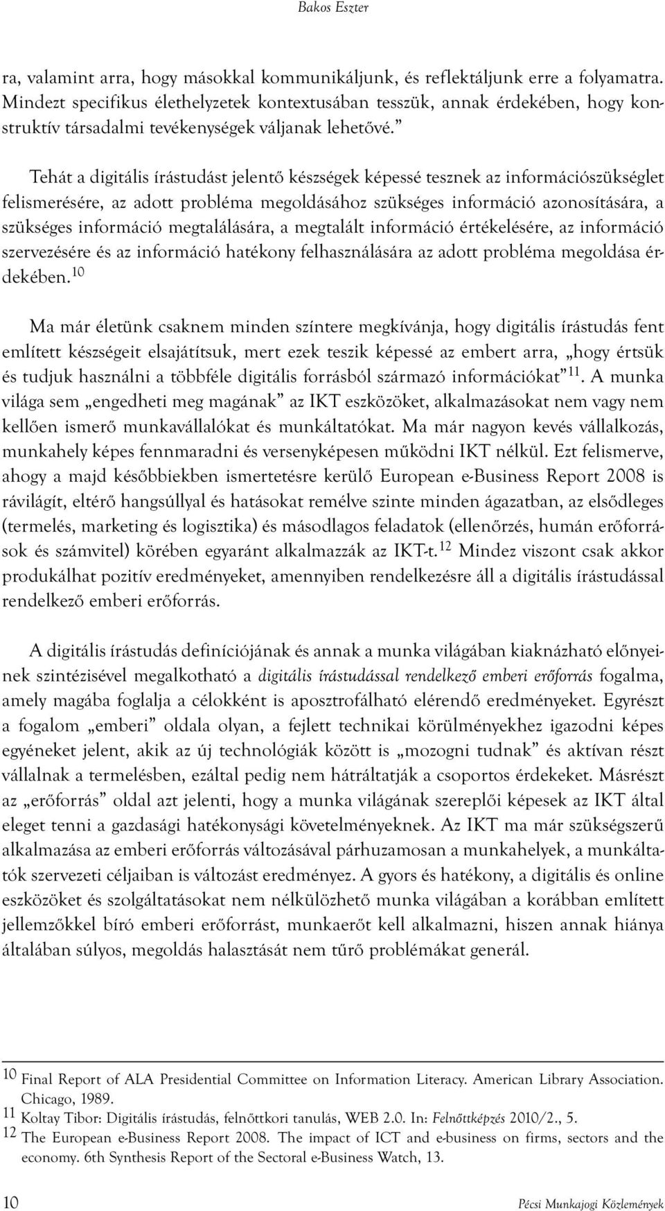 Tehát a digitális írástudást jelentő készségek képessé tesznek az információszükséglet felismerésére, az adott probléma megoldásához szükséges információ azonosítására, a szükséges információ