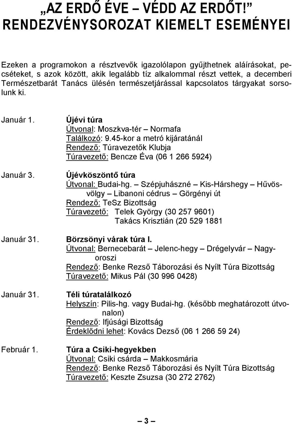 Természetbarát Tanács ülésén természetjárással kapcsolatos tárgyakat sorsolunk ki. Január 1. Január 3. Újévi túra Útvonal: Moszkva-tér Normafa Találkozó: 9.