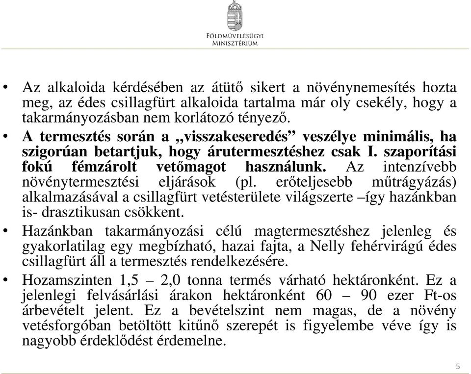 Az intenzívebb növénytermesztési eljárások (pl. erőteljesebb műtrágyázás) alkalmazásával a csillagfürt vetésterülete világszerte így hazánkban is- drasztikusan csökkent.