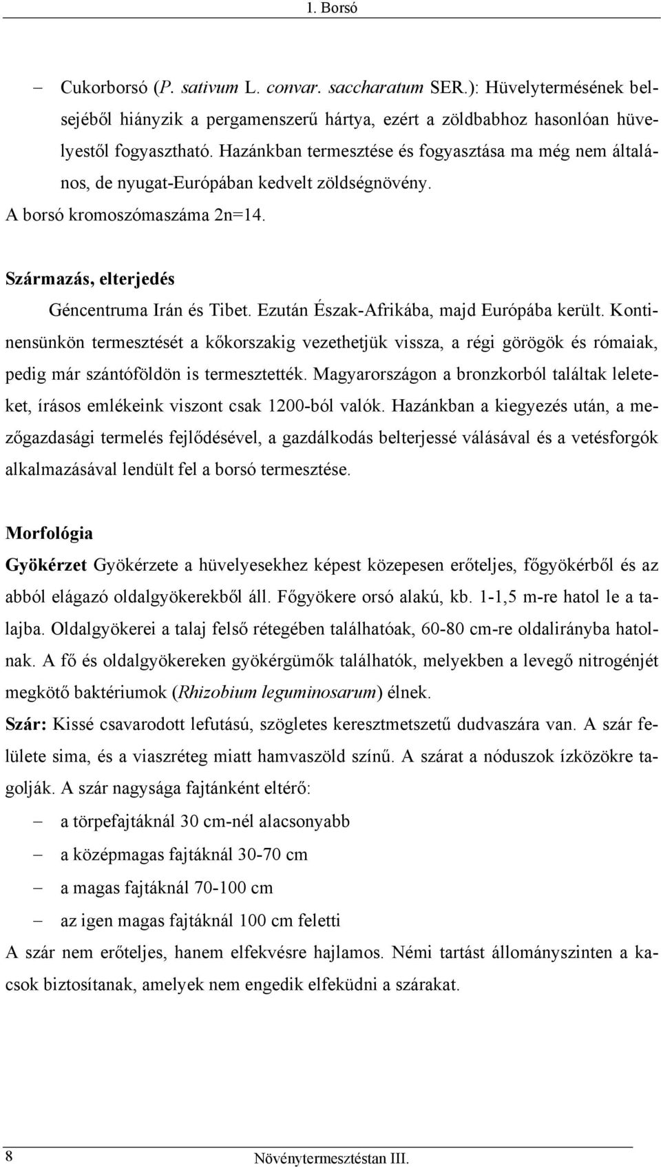 Ezután Észak-Afrikába, majd Európába került. Kontinensünkön termesztését a kőkorszakig vezethetjük vissza, a régi görögök és rómaiak, pedig már szántóföldön is termesztették.