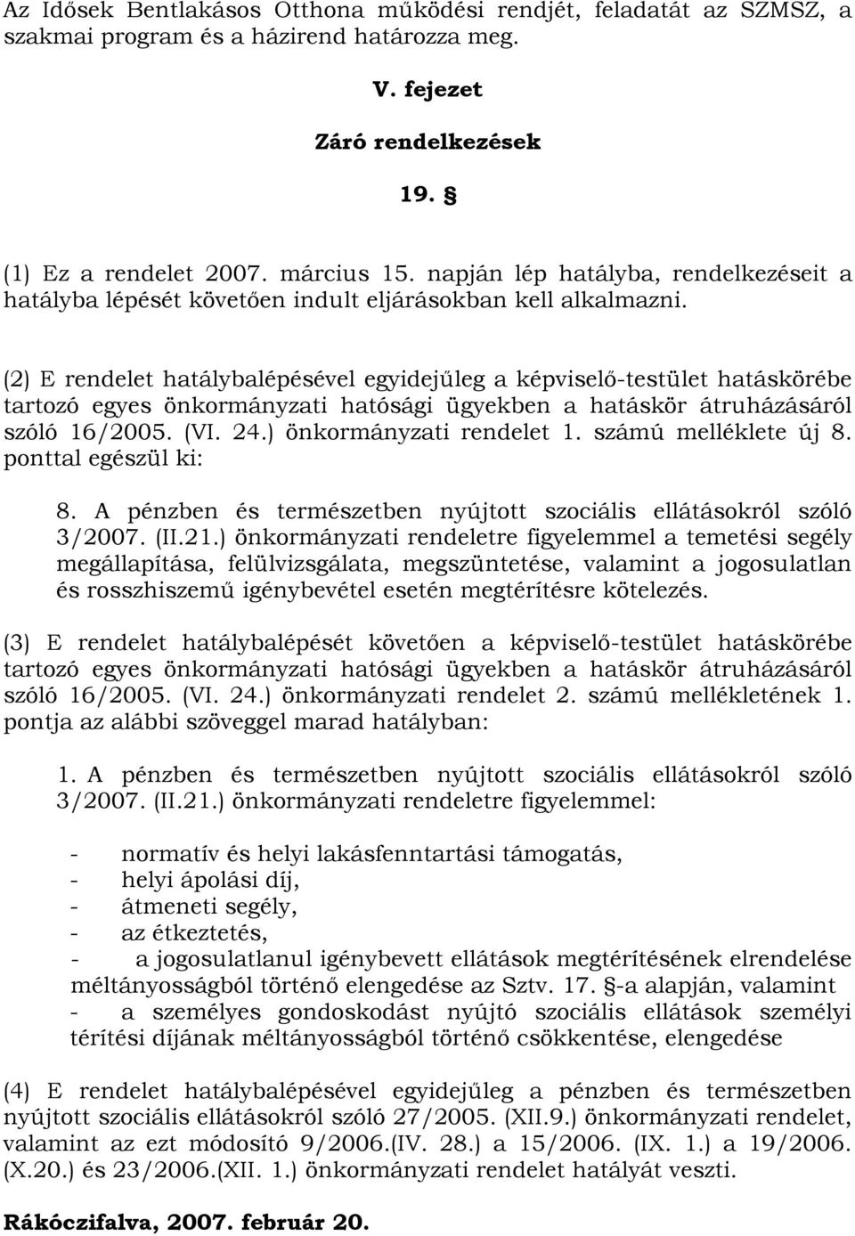 (2) E rendelet hatálybalépésével egyidejűleg a képviselő-testület hatáskörébe tartozó egyes önkormányzati hatósági ügyekben a hatáskör átruházásáról szóló 16/2005. (VI. 24.) önkormányzati rendelet 1.