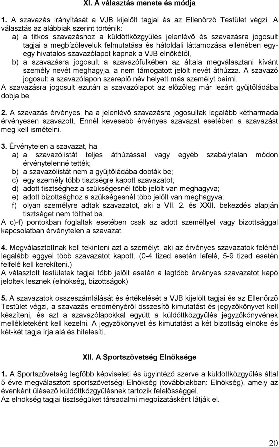 hivatalos szavazólapot kapnak a VJB elnökétől, b) a szavazásra jogosult a szavazófülkében az általa megválasztani kívánt személy nevét meghagyja, a nem támogatott jelölt nevét áthúzza.