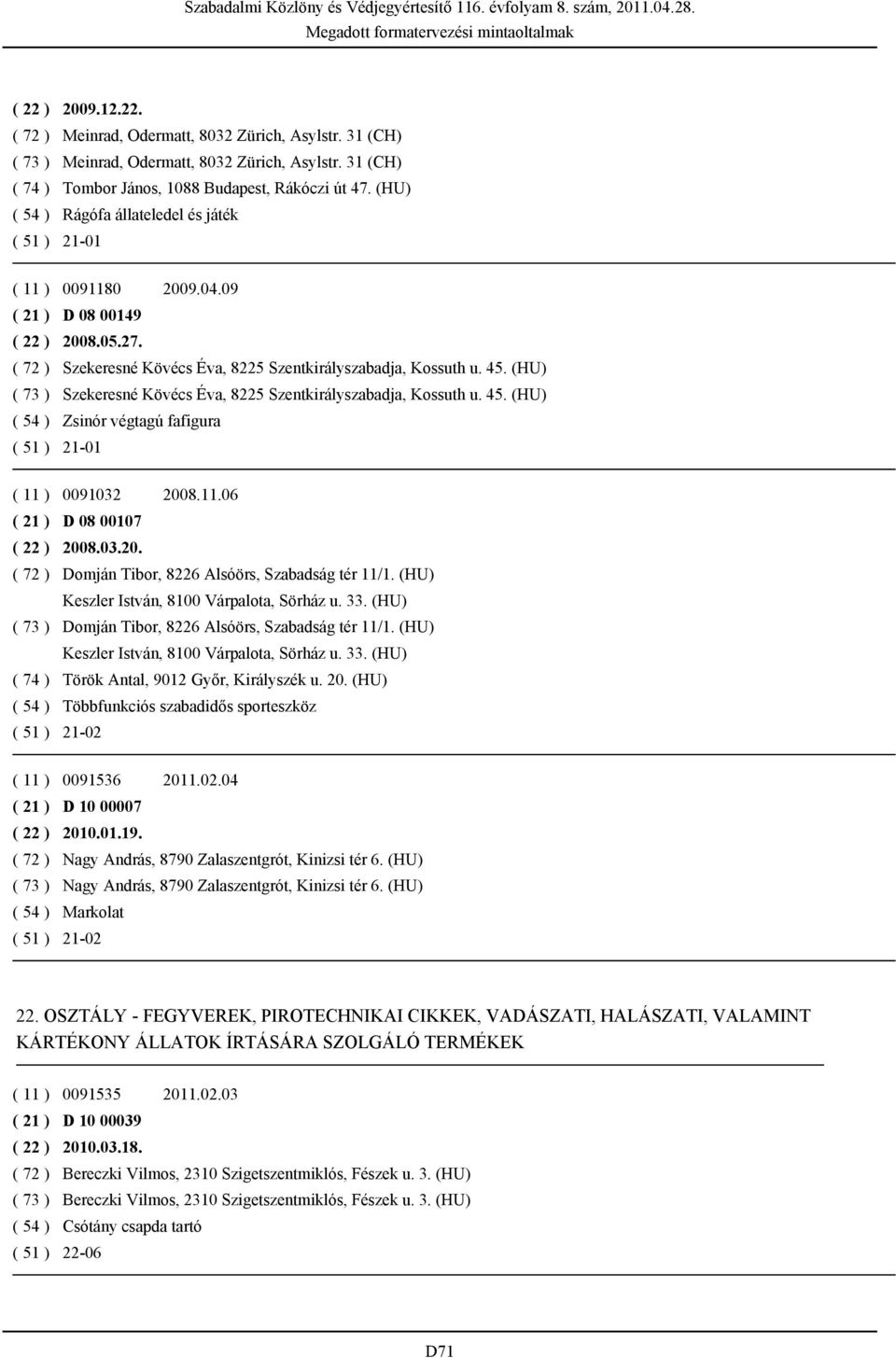 (HU) ( 73 ) Szekeresné Kövécs Éva, 8225 Szentkirályszabadja, Kossuth u. 45. (HU) ( 54 ) Zsinór végtagú fafigura ( 51 ) 21-01 ( 11 ) 0091032 2008.11.06 ( 21 ) D 08 00107 ( 22 ) 2008.03.20. ( 72 ) Domján Tibor, 8226 Alsóörs, Szabadság tér 11/1.