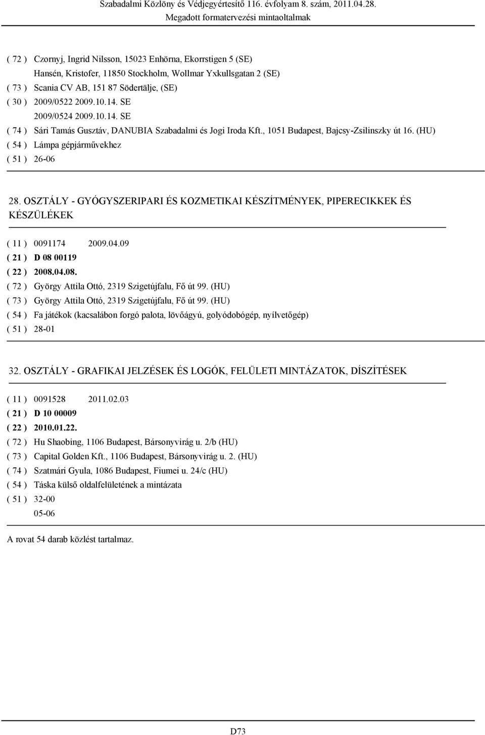 OSZTÁLY - GYÓGYSZERIPARI ÉS KOZMETIKAI KÉSZÍTMÉNYEK, PIPERECIKKEK ÉS KÉSZÜLÉKEK ( 11 ) 0091174 2009.04.09 ( 21 ) D 08 00119 ( 22 ) 2008.04.08. ( 72 ) György Attila Ottó, 2319 Szigetújfalu, Fő út 99.