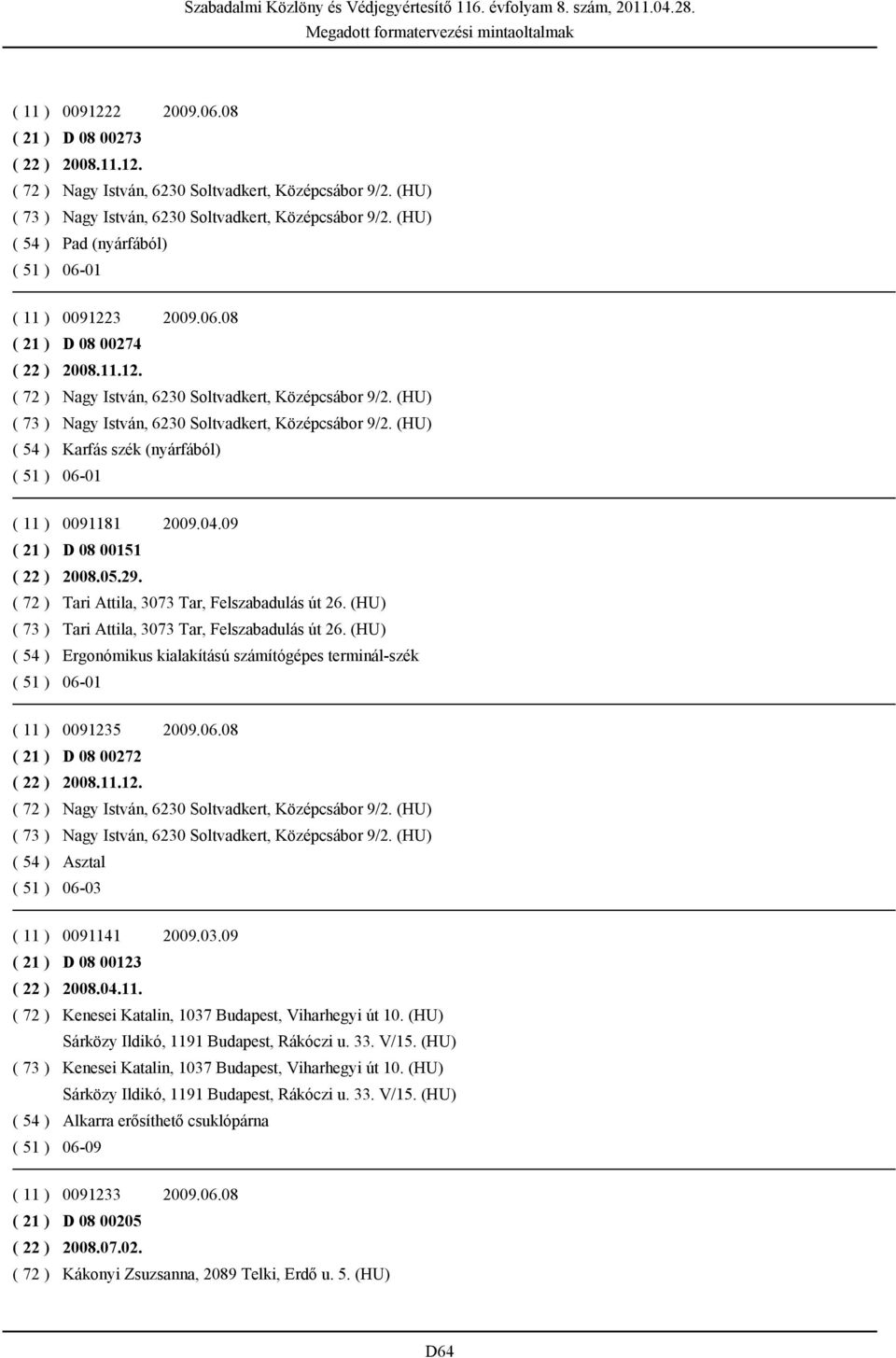 (HU) ( 73 ) Nagy István, 6230 Soltvadkert, Középcsábor 9/2. (HU) ( 54 ) Karfás szék (nyárfából) ( 51 ) 06-01 ( 11 ) 0091181 2009.04.09 ( 21 ) D 08 00151 ( 22 ) 2008.05.29.