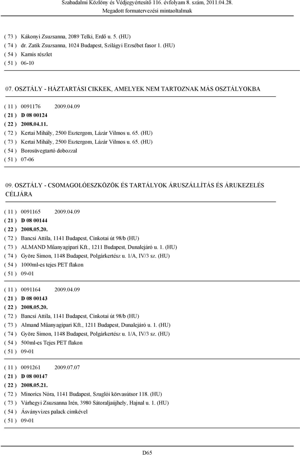 (HU) ( 73 ) Kertai Mihály, 2500 Esztergom, Lázár Vilmos u. 65. (HU) ( 54 ) Borosüvegtartó dobozzal ( 51 ) 07-06 09.