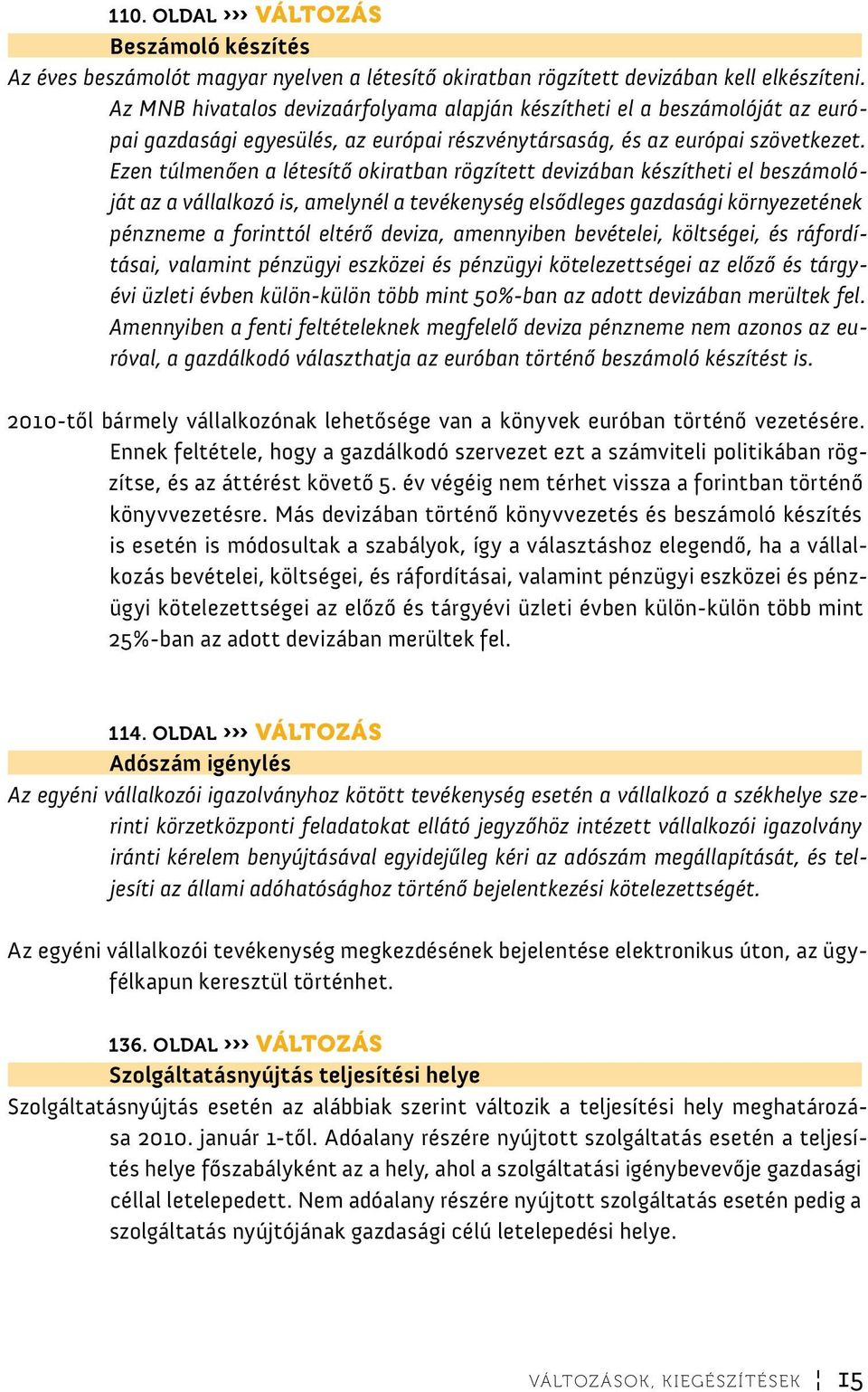 Ezen túlmenően a létesítő okiratban rögzített devizában készítheti el beszámolóját az a vállalkozó is, amelynél a tevékenység elsődleges gazdasági környezetének pénzneme a forinttól eltérő deviza,