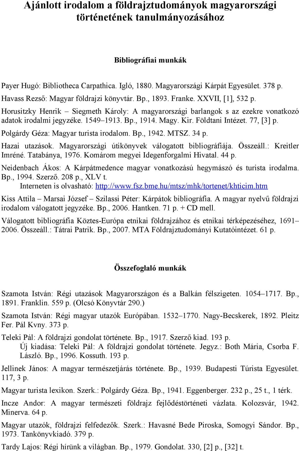 Bp., 1914. Magy. Kir. Földtani Intézet. 77, [3] p. Polgárdy Géza: Magyar turista irodalom. Bp., 1942. MTSZ. 34 p. Hazai utazások. Magyarországi útikönyvek válogatott bibliográfiája. Összeáll.