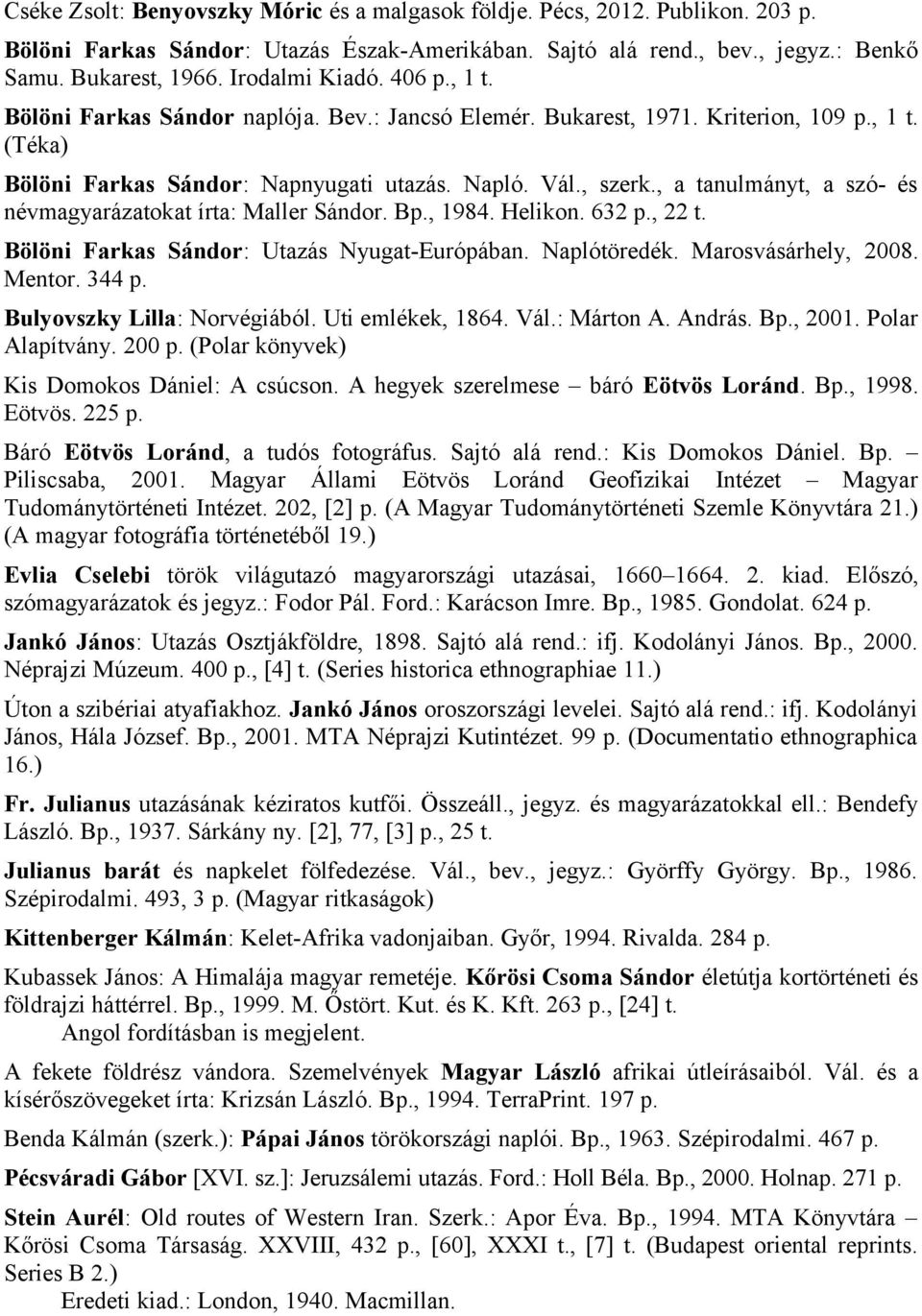 , a tanulmányt, a szó- és névmagyarázatokat írta: Maller Sándor. Bp., 1984. Helikon. 632 p., 22 t. Bölöni Farkas Sándor: Utazás Nyugat-Európában. Naplótöredék. Marosvásárhely, 2008. Mentor. 344 p.