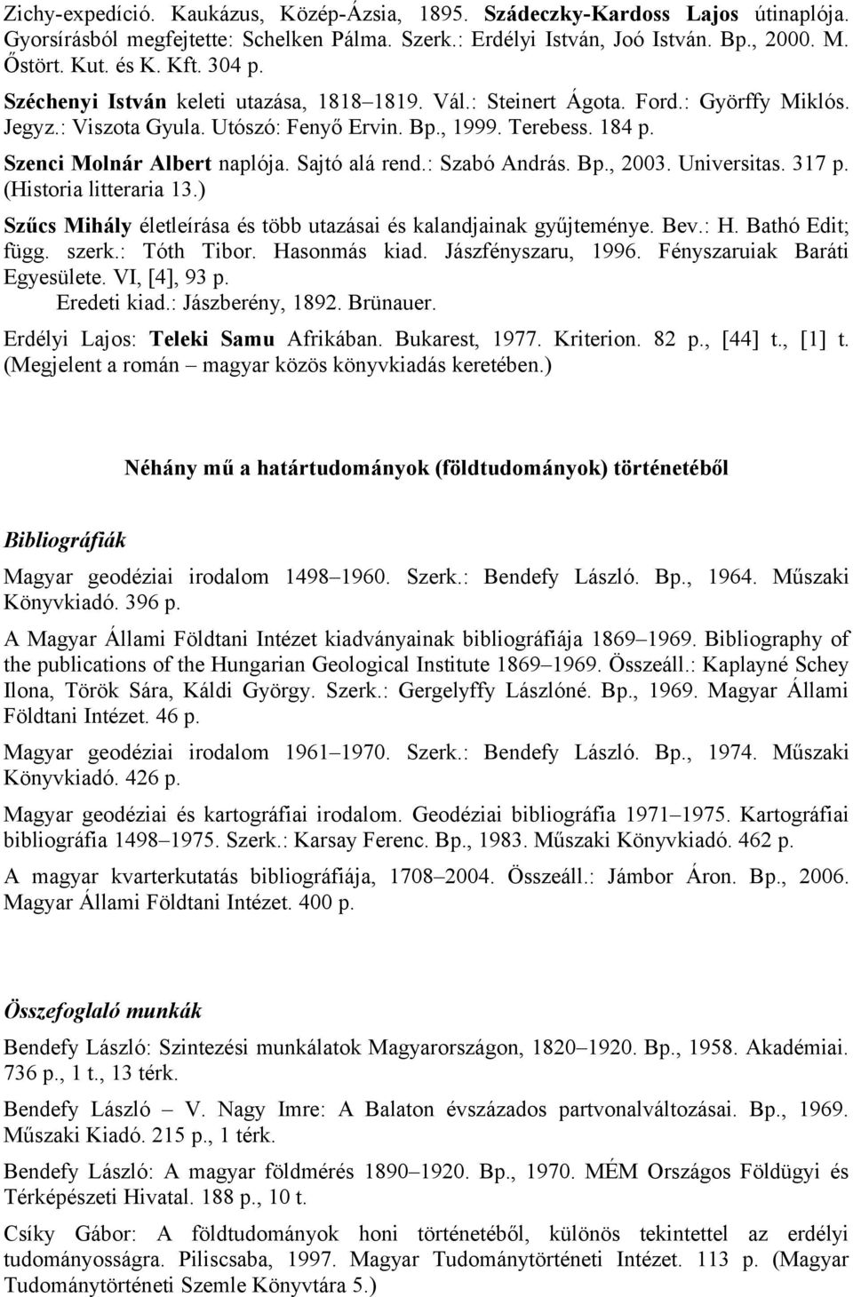 Sajtó alá rend.: Szabó András. Bp., 2003. Universitas. 317 p. (Historia litteraria 13.) Szűcs Mihály életleírása és több utazásai és kalandjainak gyűjteménye. Bev.: H. Bathó Edit; függ. szerk.