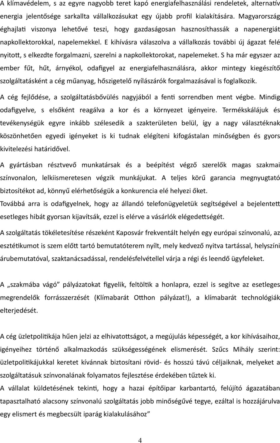 E kihívásra válaszolva a vállalkozás további új ágazat felé nyiton, s elkezdte forgalmazni, szerelni a napkollektorokat, napelemeket.