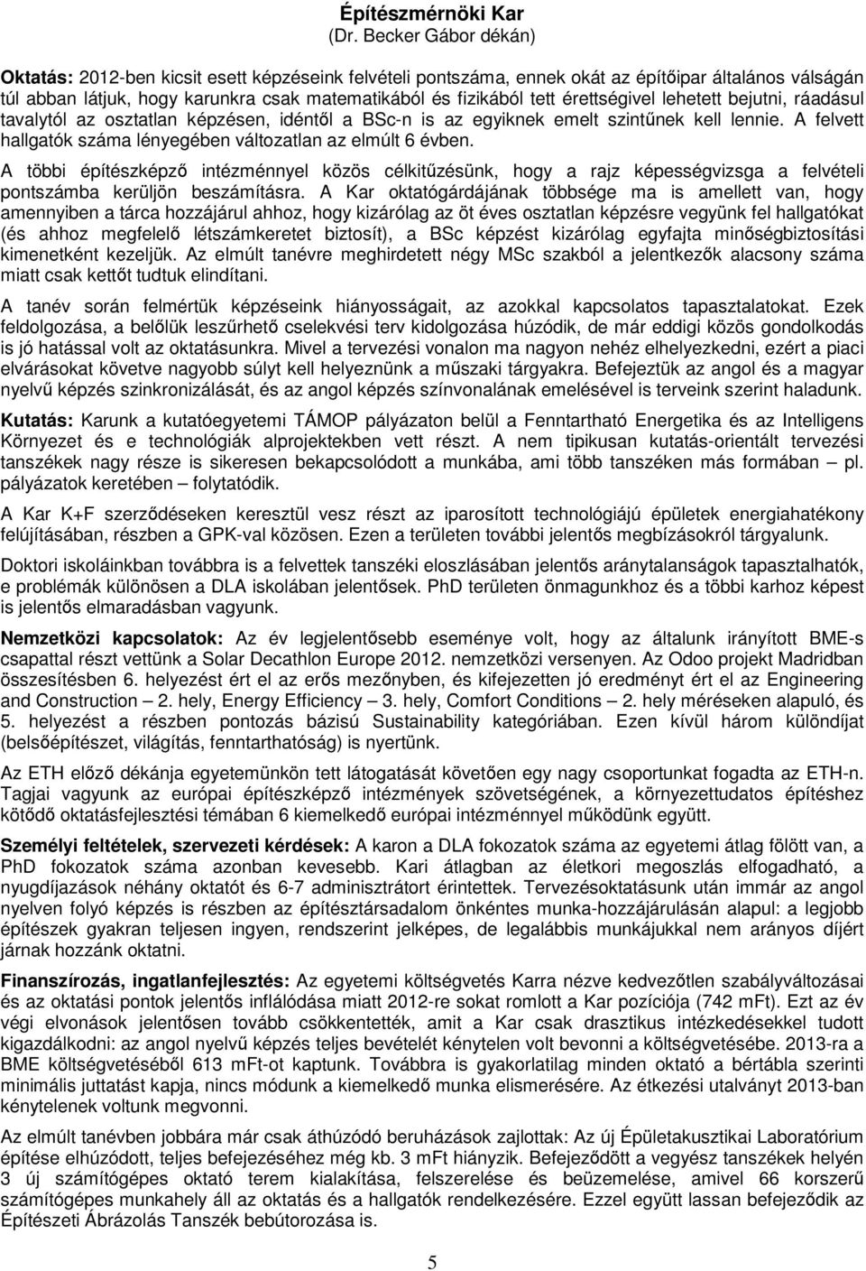 érettségivel lehetett bejutni, ráadásul tavalytól az osztatlan képzésen, idéntől a BSc-n is az egyiknek emelt szintűnek kell lennie. A felvett hallgatók száma lényegében változatlan az elmúlt 6 évben.