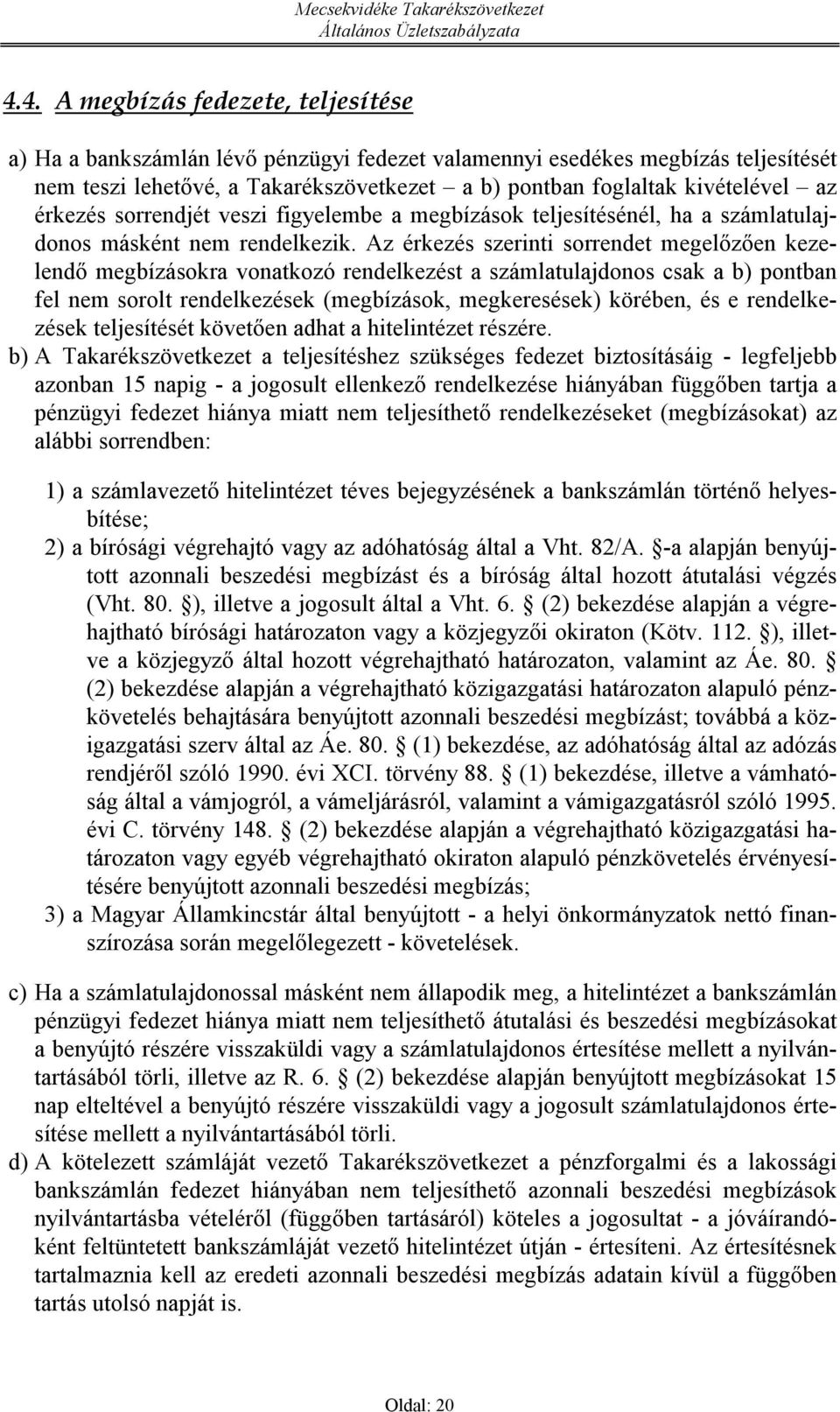 Az érkezés szerinti sorendet megelőzően kezelendő megbízásokra vonatkozó rendelkezést a számlatulajdonos csak a b) pontban fel nem sorolt rendelkezések (megbízások, megkeresések) körében, és e