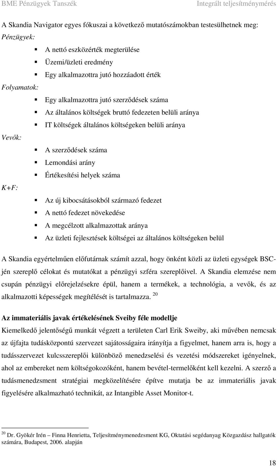 helyek száma K+F: Az új kibocsátásokból származó fedezet A nettó fedezet növekedése A megcélzott alkalmazottak aránya Az üzleti fejlesztések költségei az általános költségeken belül A Skandia