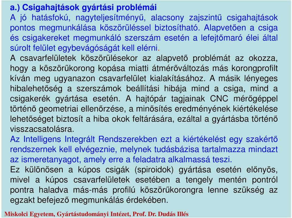 A csavarfelületek köszörülésekor az alapvető problémát az okozza, hogy a köszörűkorong kopása miatti átmérőváltozás más korongprofilt kíván meg ugyanazon csavarfelület kialakításához.