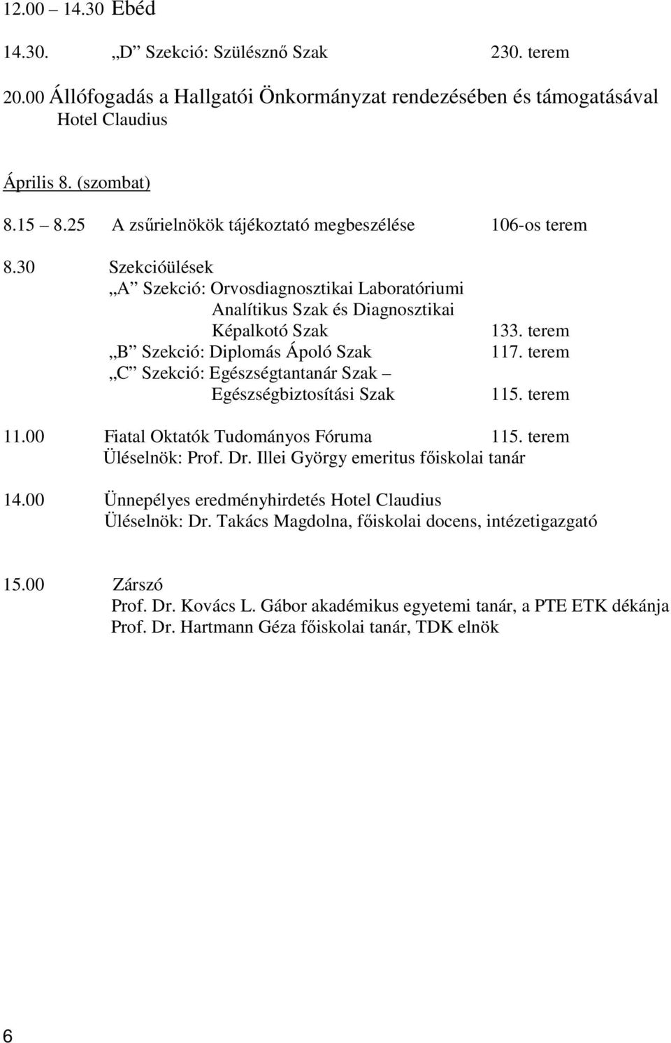 30 Szekcióülések A Szekció: Orvosdiagnosztikai Laboratóriumi Analítikus Szak és Diagnosztikai Képalkotó Szak B Szekció: Diplomás Ápoló Szak C Szekció: Egészségtantanár Szak Egészségbiztosítási Szak