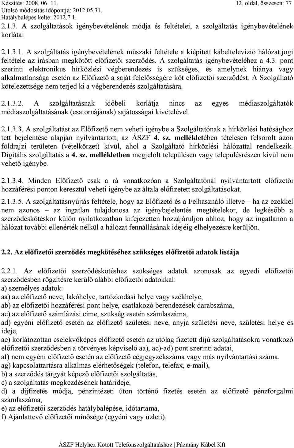 pont szerinti elektronikus hírközlési végberendezés is szükséges, és amelynek hiánya vagy alkalmatlansága esetén az Elıfizetı a saját felelısségére köt elıfizetıi szerzıdést.