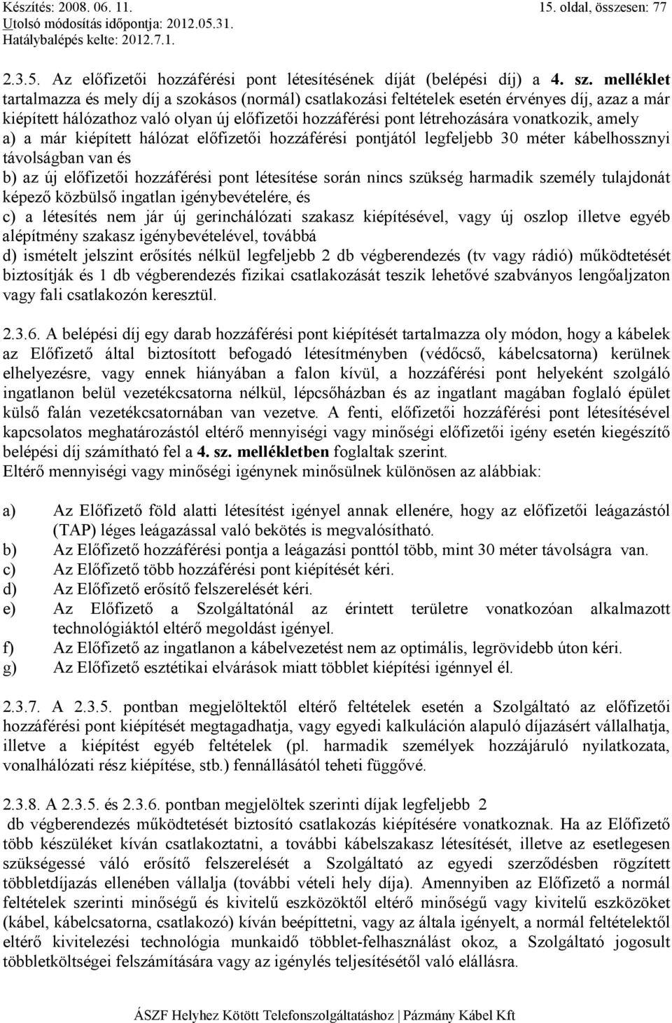 amely a) a már kiépített hálózat elıfizetıi hozzáférési pontjától legfeljebb 30 méter kábelhossznyi távolságban van és b) az új elıfizetıi hozzáférési pont létesítése során nincs szükség harmadik