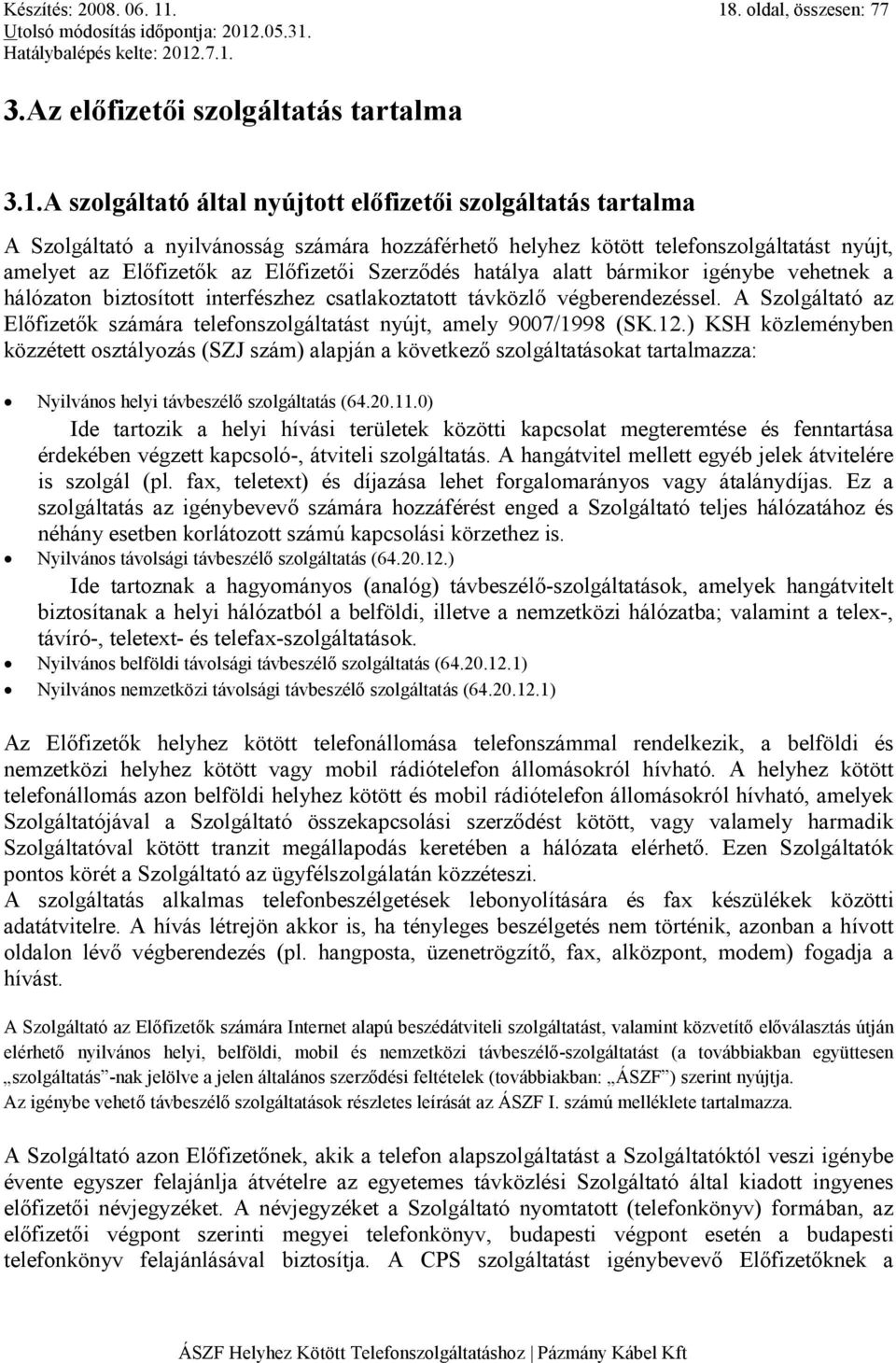 telefonszolgáltatást nyújt, amelyet az Elıfizetık az Elıfizetıi Szerzıdés hatálya alatt bármikor igénybe vehetnek a hálózaton biztosított interfészhez csatlakoztatott távközlı végberendezéssel.