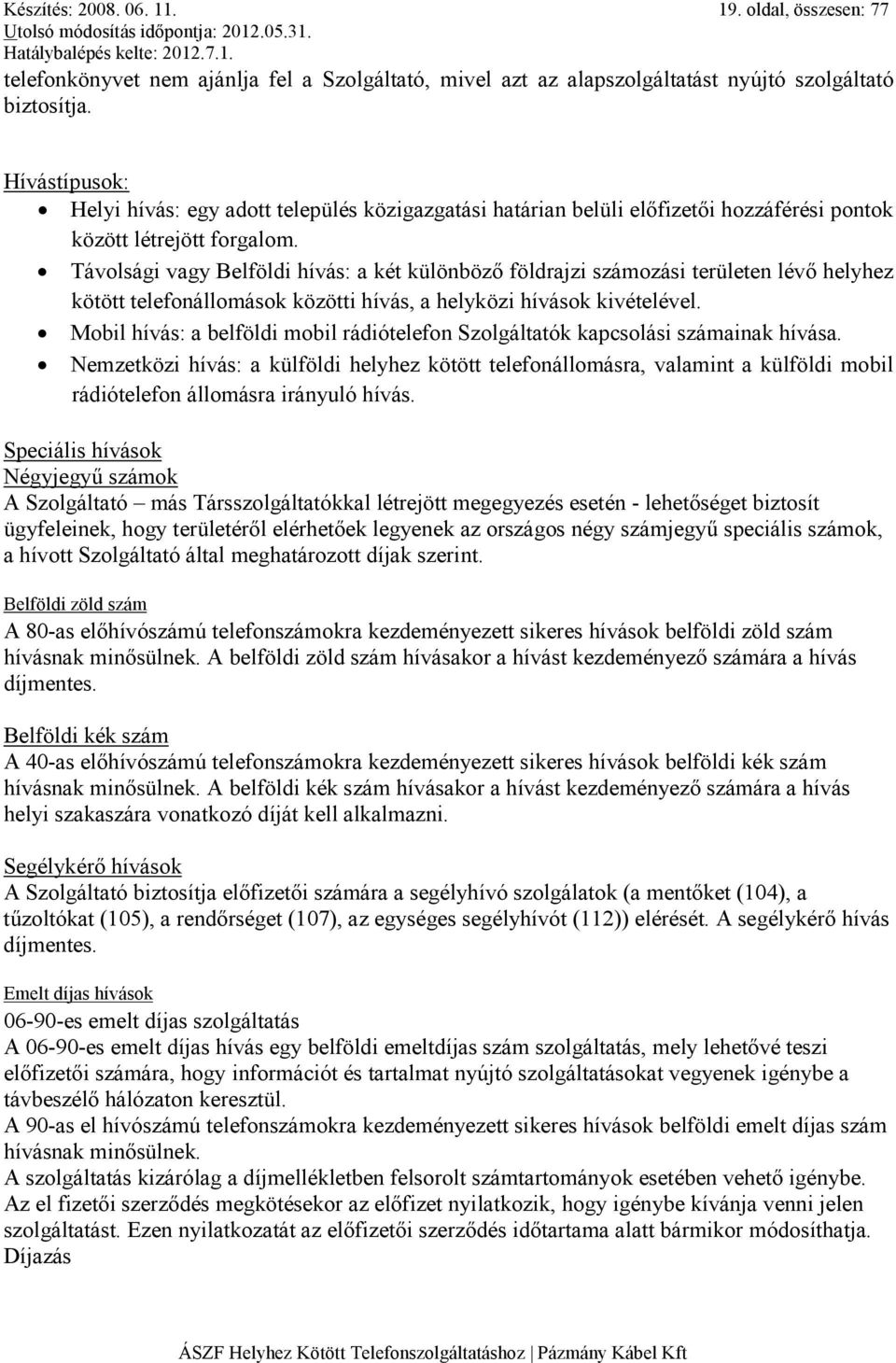 Távolsági vagy Belföldi hívás: a két különbözı földrajzi számozási területen lévı helyhez kötött telefonállomások közötti hívás, a helyközi hívások kivételével.