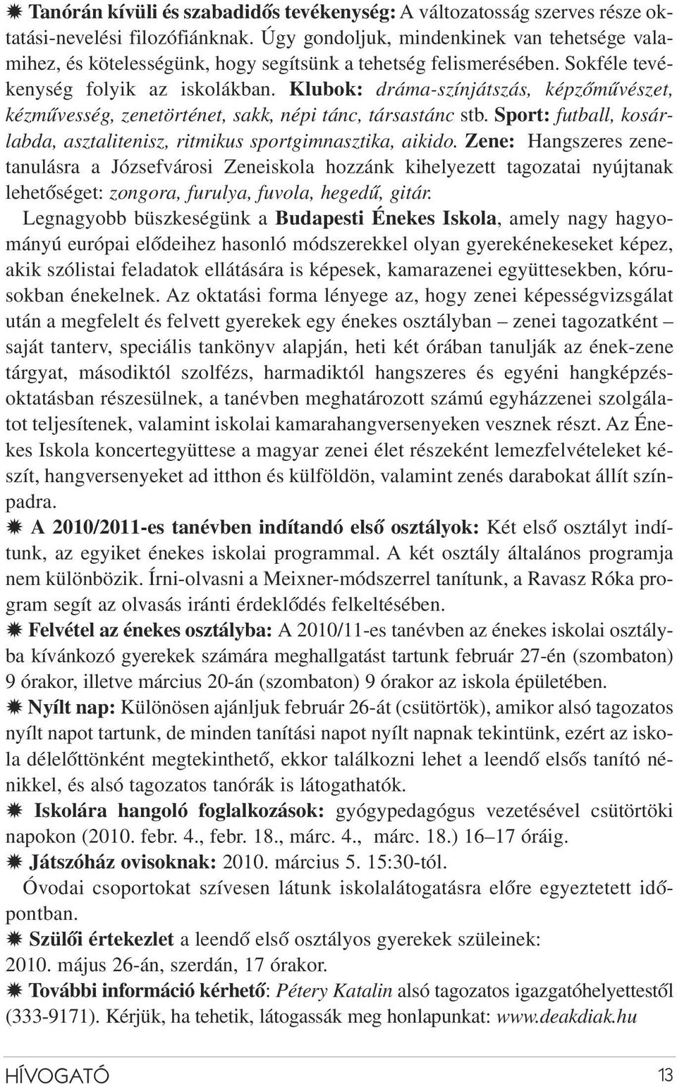 Klubok: dráma-színjátszás, képzõmûvészet, kézmûvesség, zenetörténet, sakk, népi tánc, társastánc stb. Sport: futball, kosárlabda, asztalitenisz, ritmikus sportgimnasztika, aikido.