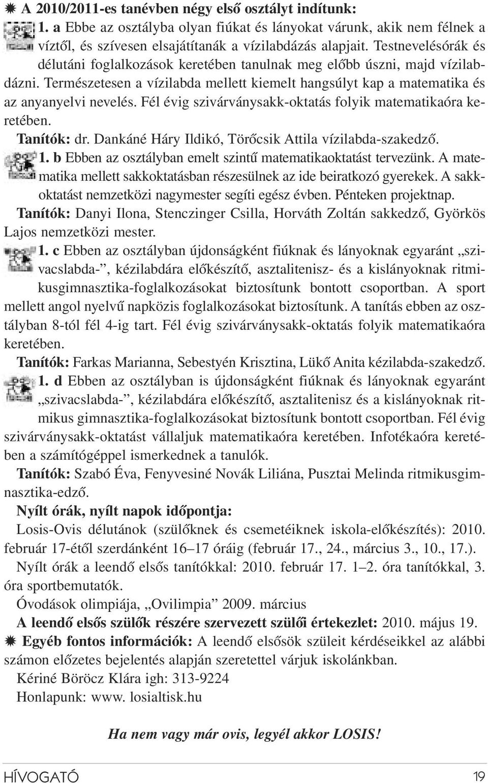 él évig szivárványsakk-oktatás folyik matematikaóra keretében. Tanítók: dr. Dankáné Háry Ildikó, Törõcsik Attila vízilabda-szakedzõ. 1. b Ebben az osztályban emelt szintû matematikaoktatást tervezünk.