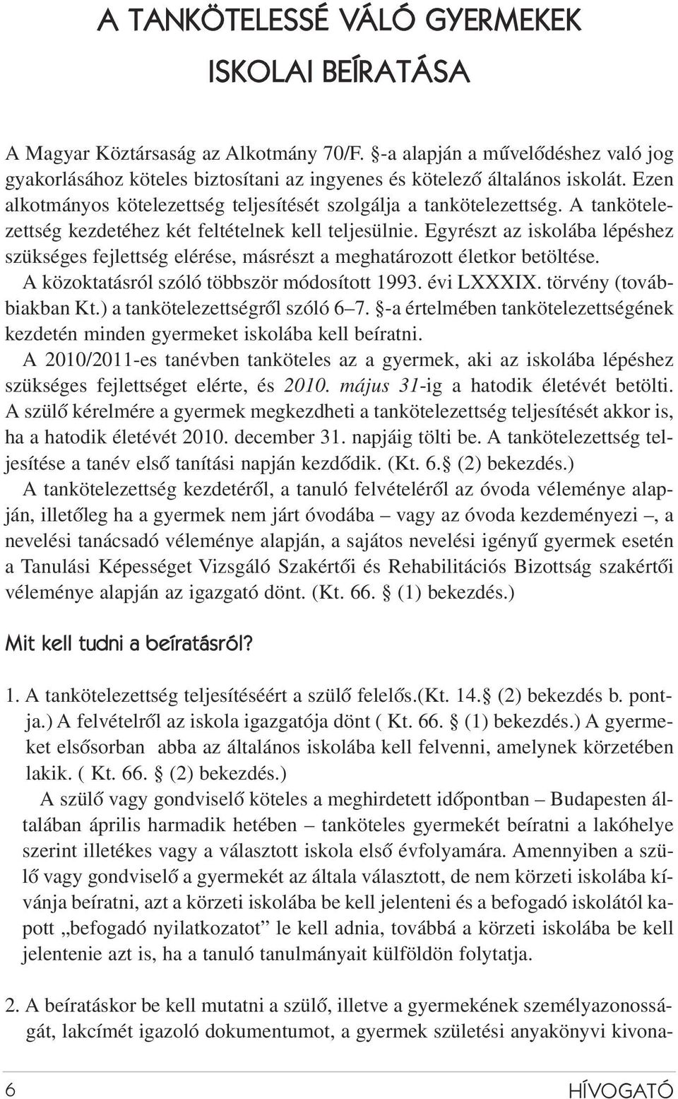 Egyrészt az iskolába lépéshez szükséges fejlettség elérése, másrészt a meghatározott életkor betöltése. A közoktatásról szóló többször módosított 1993. évi LXXXIX. törvény (továbbiakban Kt.