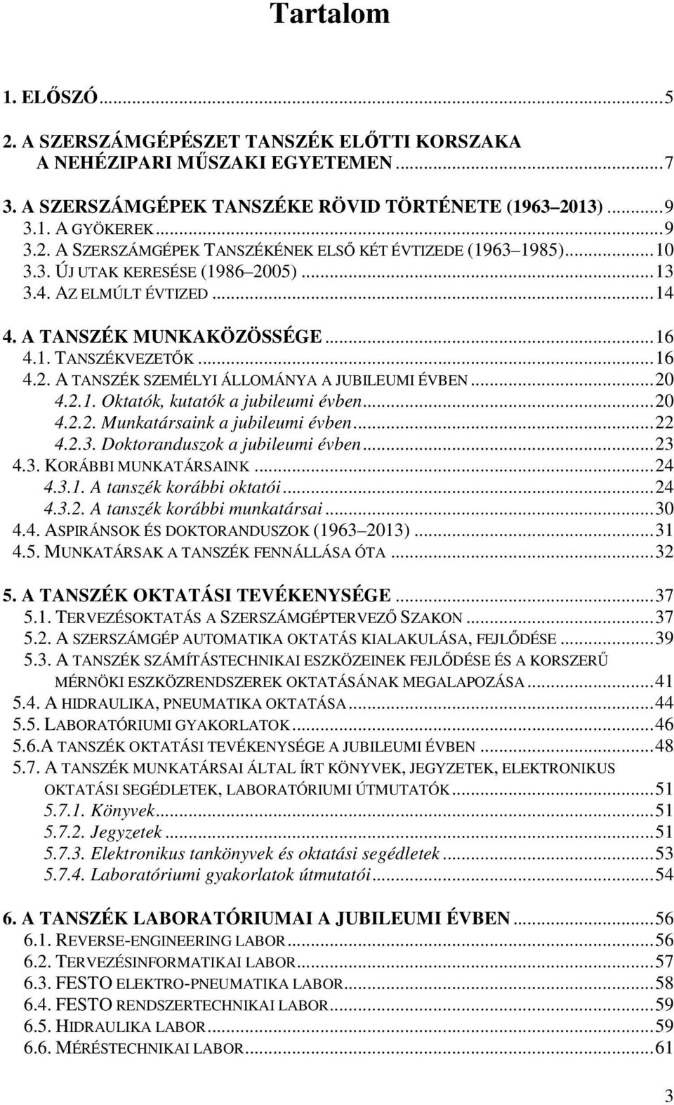 ..20 4.2.2. Munkatársaink a jubileumi évben...22 4.2.3. Doktoranduszok a jubileumi évben...23 4.3. KORÁBBI MUNKATÁRSAINK...24 4.3.1. A tanszék korábbi oktatói...24 4.3.2. A tanszék korábbi munkatársai.