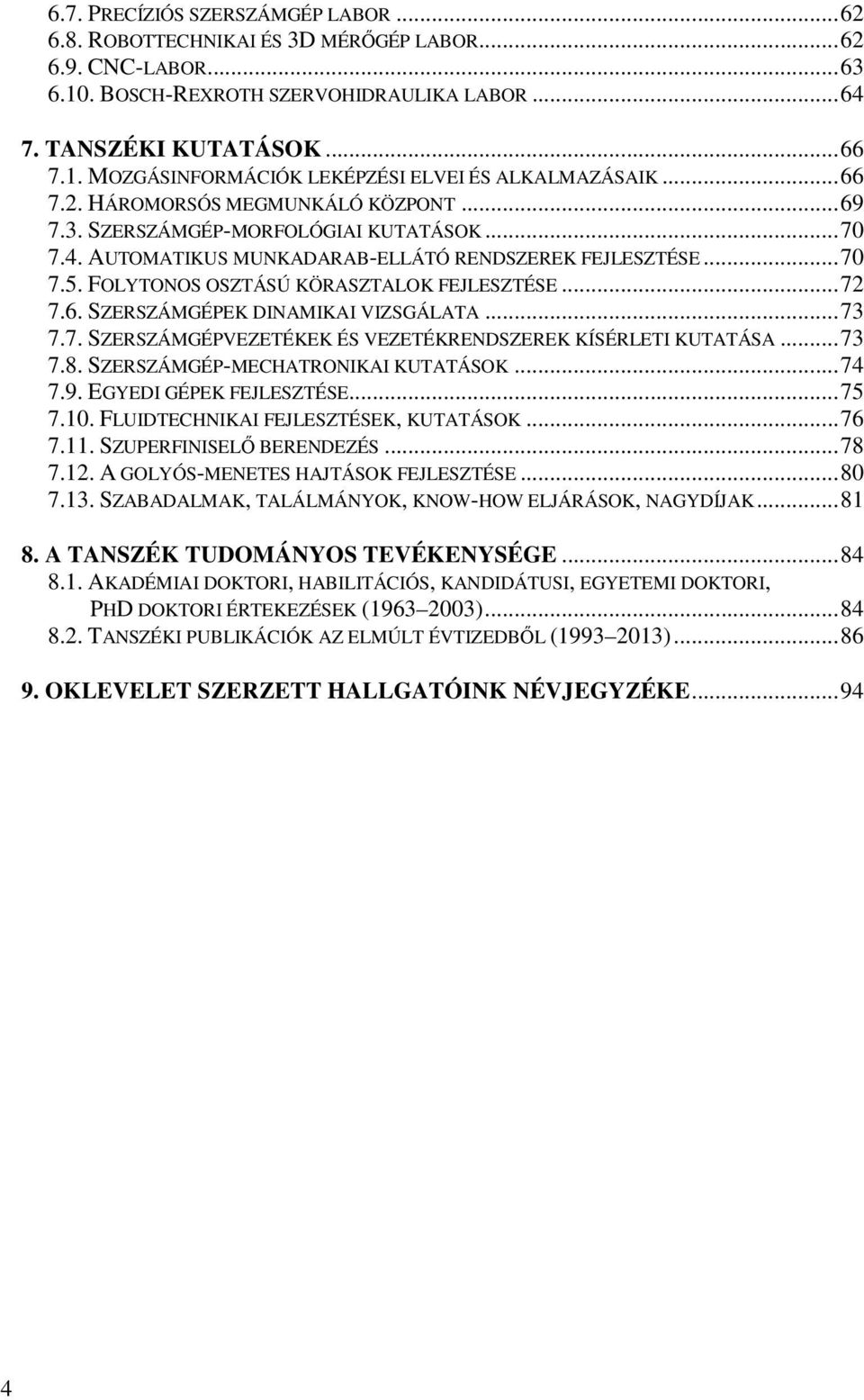 ..72 7.6. SZERSZÁMGÉPEK DINAMIKAI VIZSGÁLATA...73 7.7. SZERSZÁMGÉPVEZETÉKEK ÉS VEZETÉKRENDSZEREK KÍSÉRLETI KUTATÁSA...73 7.8. SZERSZÁMGÉP-MECHATRONIKAI KUTATÁSOK...74 7.9. EGYEDI GÉPEK FEJLESZTÉSE.