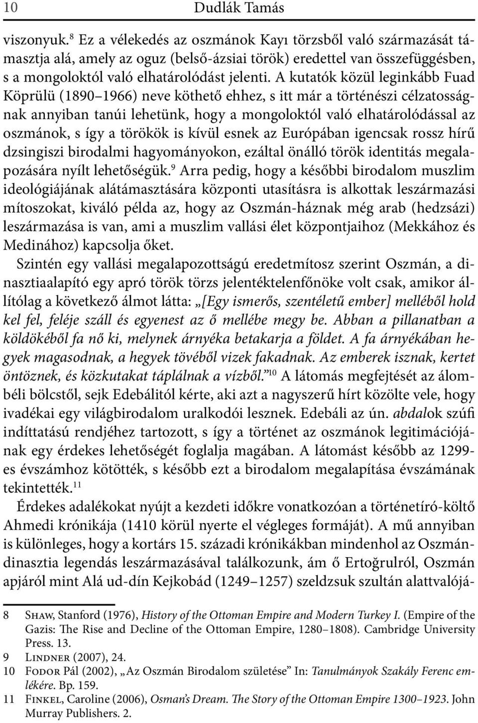 A kutatók közül leginkább Fuad Köprülü (1890 1966) neve köthető ehhez, s itt már a történészi célzatosságnak annyiban tanúi lehetünk, hogy a mongoloktól való elhatárolódással az oszmánok, s így a