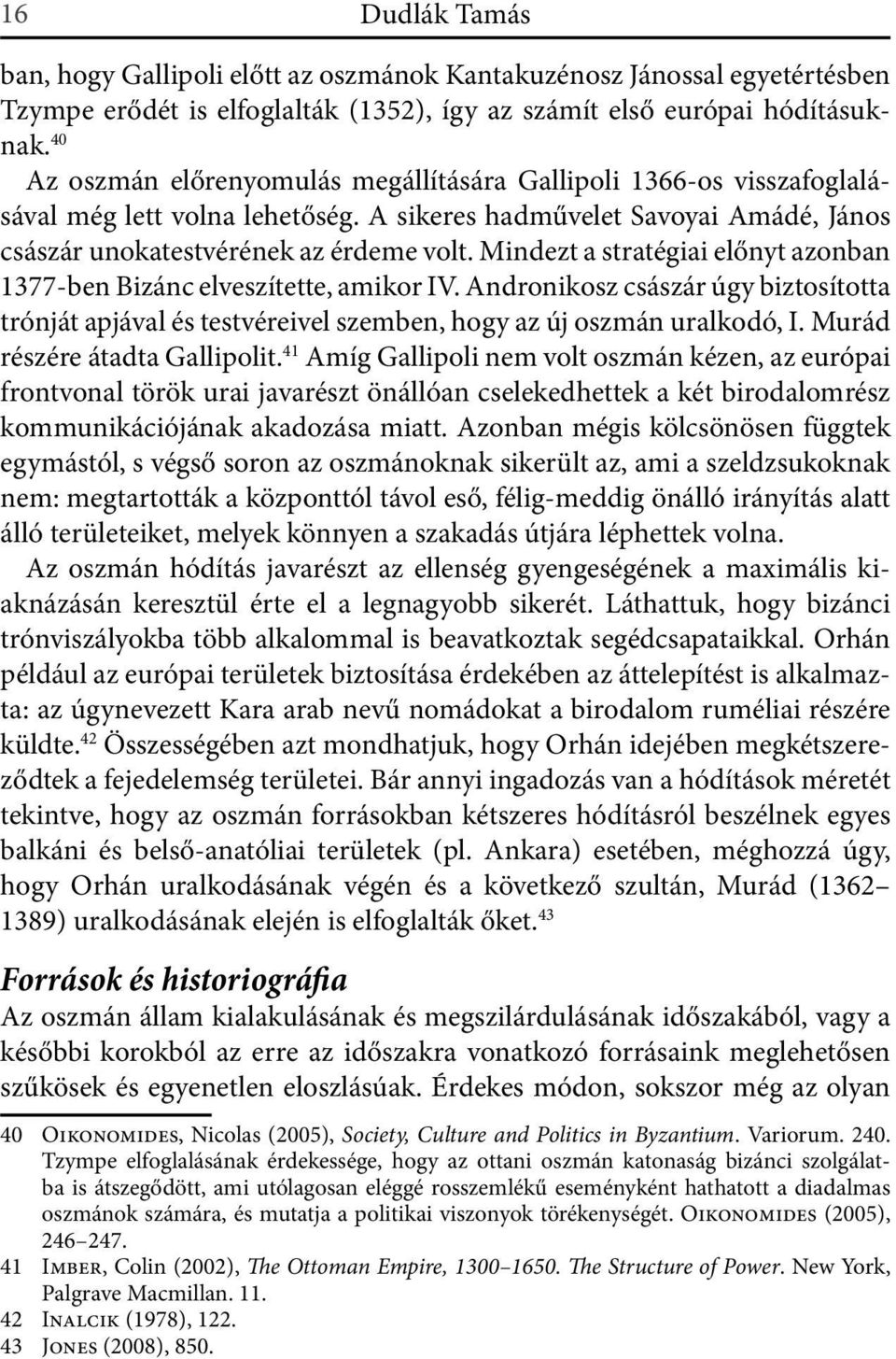 Mindezt a stratégiai előnyt azonban 1377-ben Bizánc elveszítette, amikor IV. Andronikosz császár úgy biztosította trónját apjával és testvéreivel szemben, hogy az új oszmán uralkodó, I.