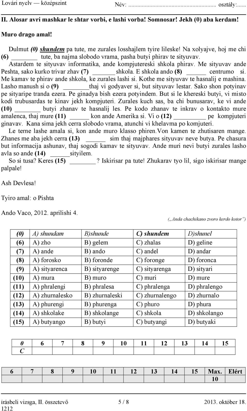 Me sityuvav ande Peshta, sako kurko trivar zhav (7) shkola. E shkola ando (8) centrumo si. Me kamav te phirav ande shkola, ke zurales lashi si. Kothe me sityuvav te hasnalij e mashina.