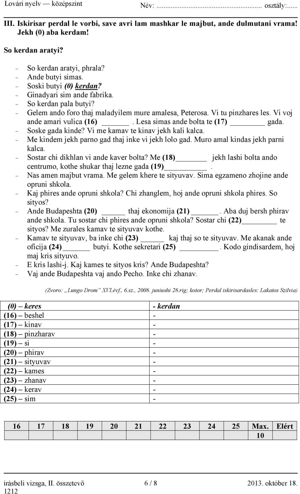 Soske gada kinde? Vi me kamav te kinav jekh kali kalca. Me kindem jekh parno gad thaj inke vi jekh lolo gad. Muro amal kindas jekh parni kalca. Sostar chi dikhlan vi ande kaver bolta?