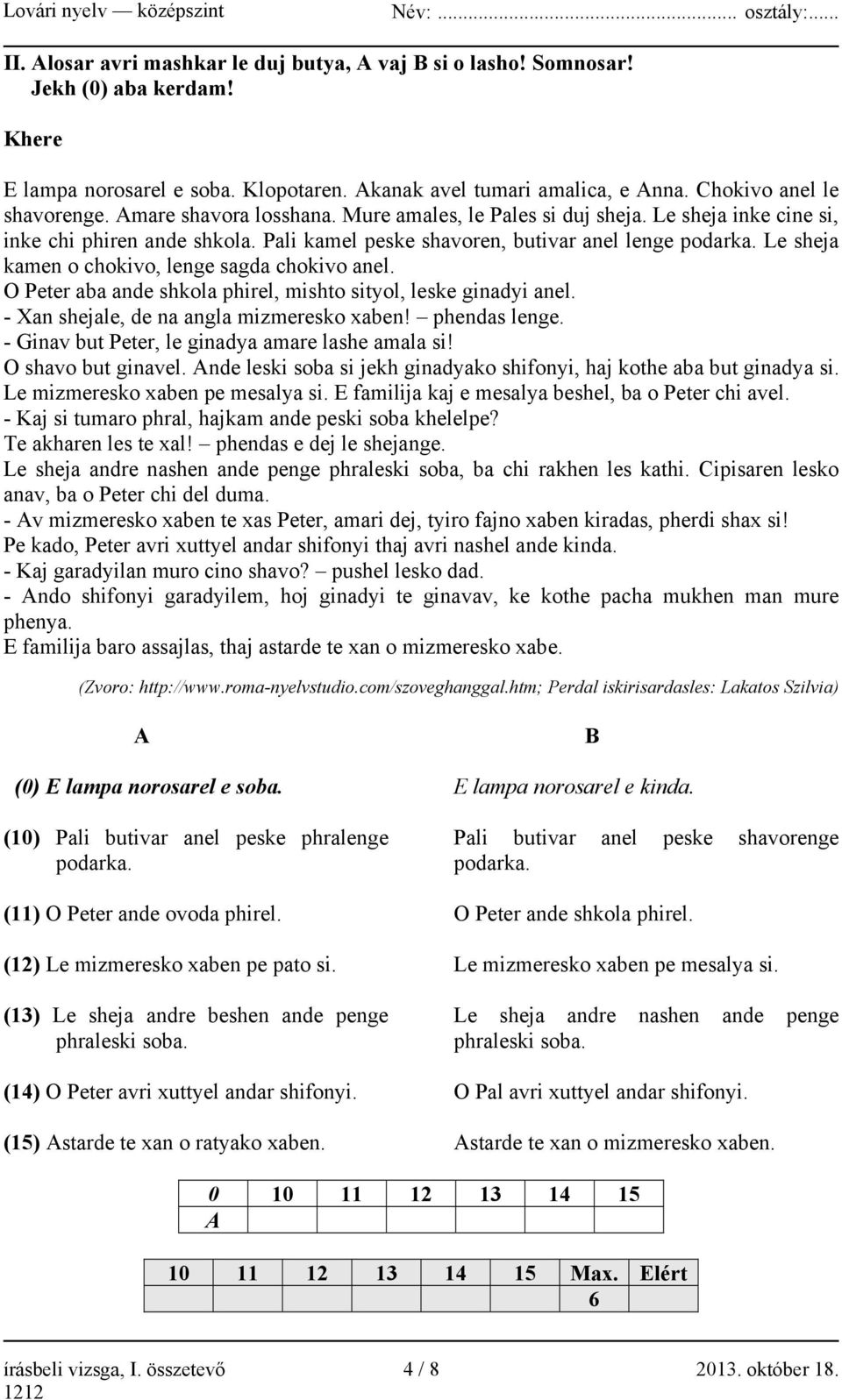 Le sheja kamen o chokivo, lenge sagda chokivo anel. O Peter aba ande shkola phirel, mishto sityol, leske ginadyi anel. - Xan shejale, de na angla mizmeresko xaben! phendas lenge.