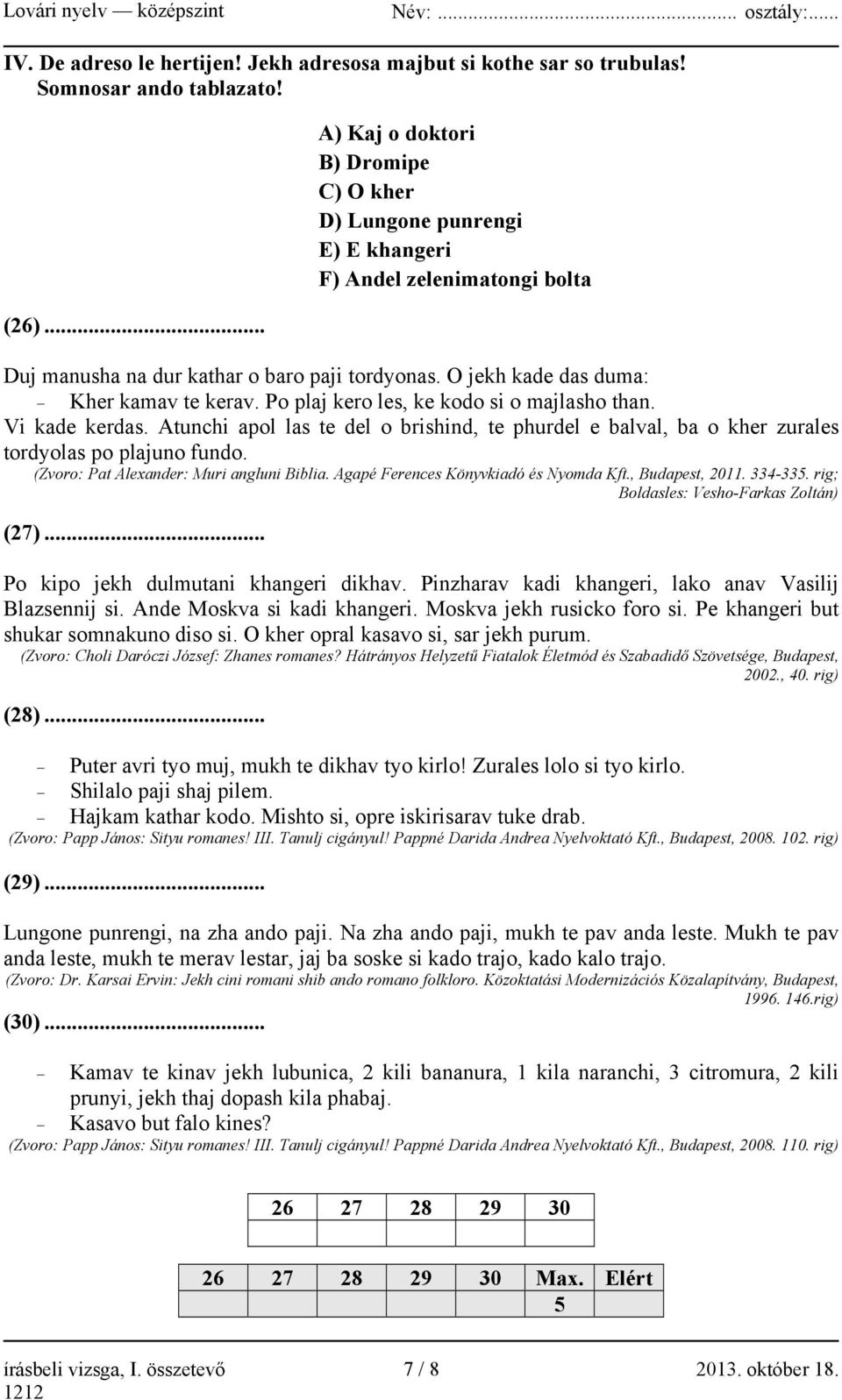 Po plaj kero les, ke kodo si o majlasho than. Vi kade kerdas. Atunchi apol las te del o brishind, te phurdel e balval, ba o kher zurales tordyolas po plajuno fundo.