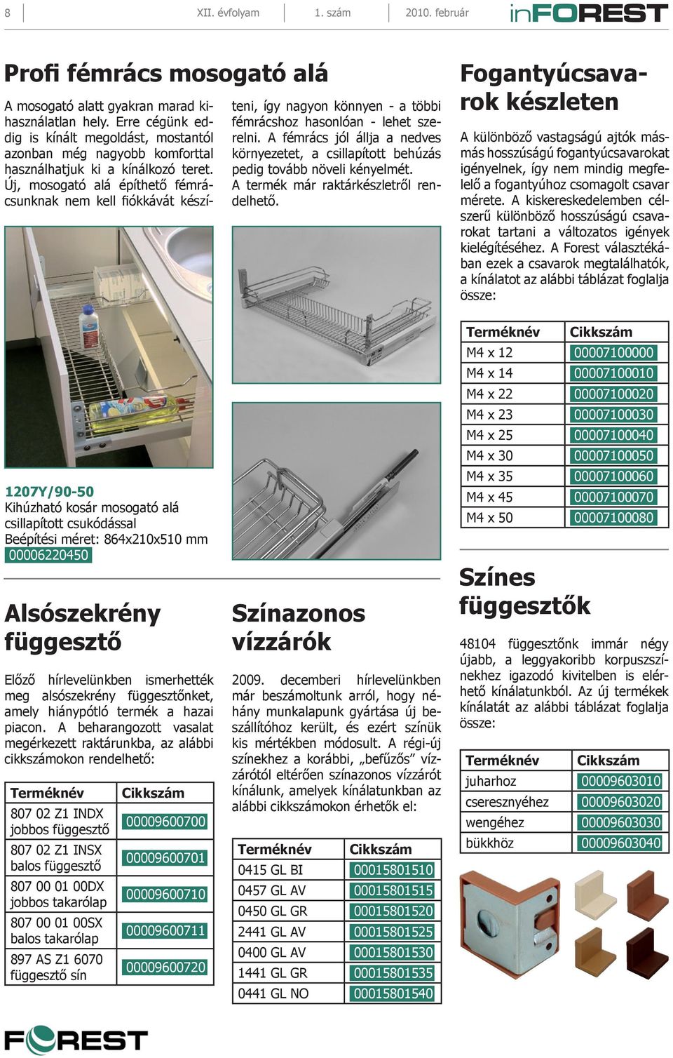 Új, mosogató alá építhető fémrácsunknak nem kell fiókkávát készíteni, így nagyon könnyen - a többi fémrácshoz hasonlóan - lehet szerelni.